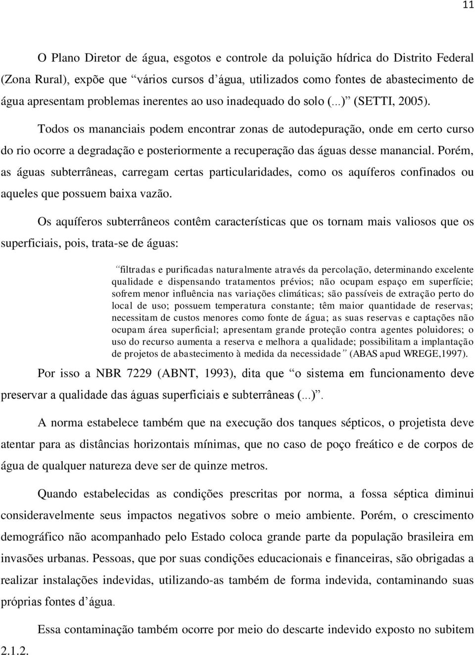 Todos os mananciais podem encontrar zonas de autodepuração, onde em certo curso do rio ocorre a degradação e posteriormente a recuperação das águas desse manancial.