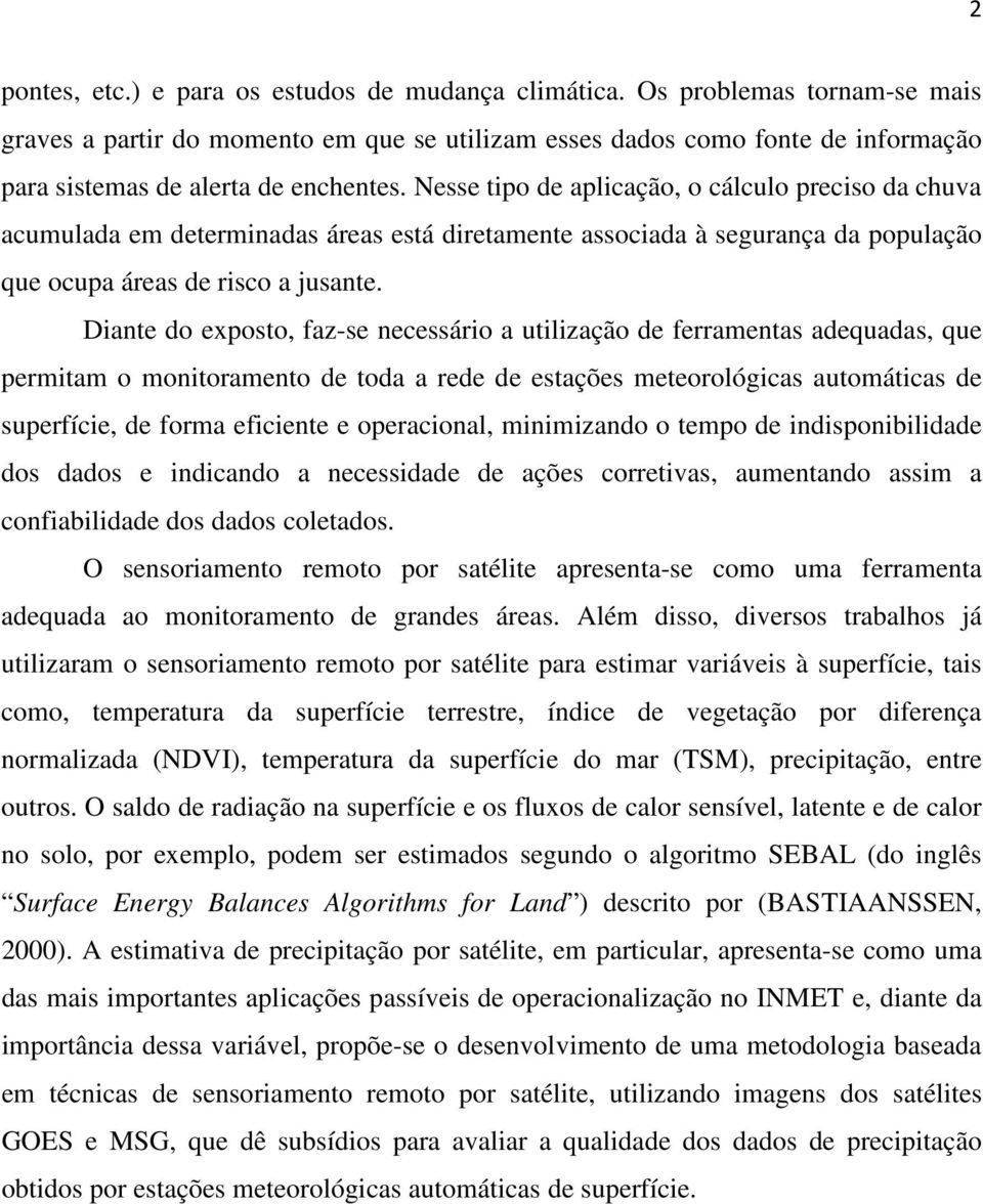 Nesse tipo de aplicação, o cálculo preciso da chuva acumulada em determinadas áreas está diretamente associada à segurança da população que ocupa áreas de risco a jusante.