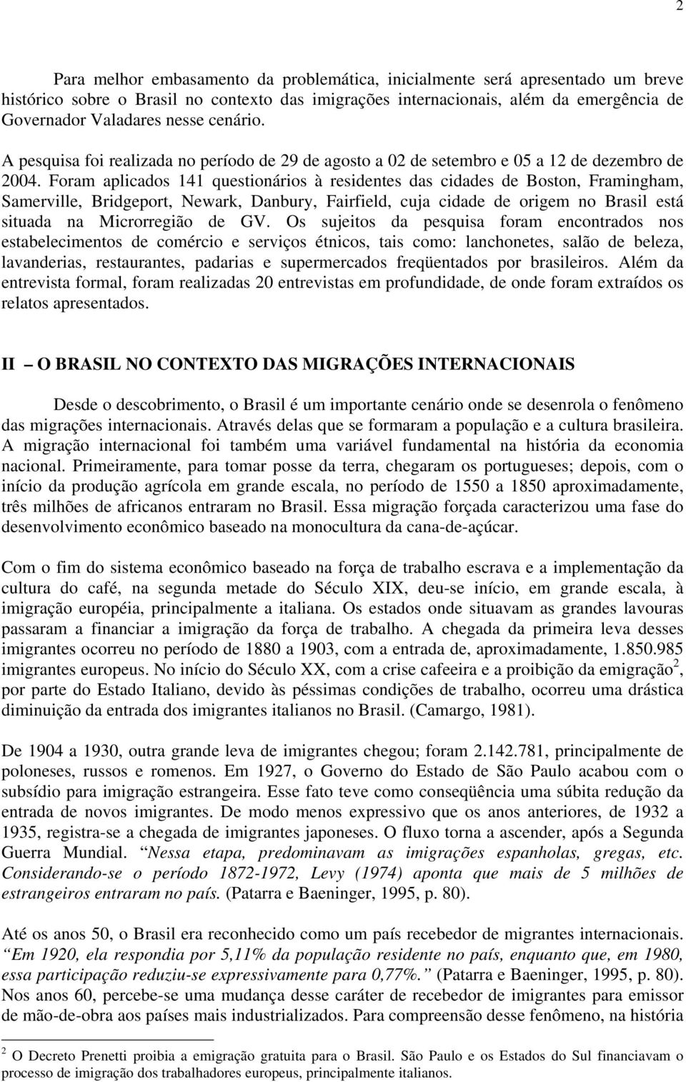 Foram aplicados 141 questionários à residentes das cidades de Boston, Framingham, Samerville, Bridgeport, Newark, Danbury, Fairfield, cuja cidade de origem no Brasil está situada na Microrregião de