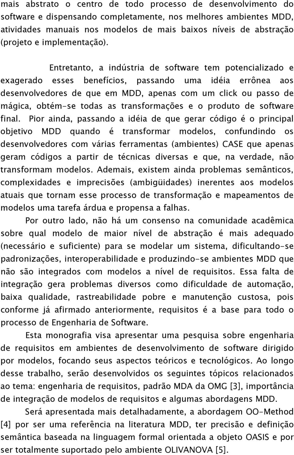 Entretanto, a indústria de software tem potencializado e exagerado esses benefícios, passando uma idéia errônea aos desenvolvedores de que em MDD, apenas com um click ou passo de mágica, obtém-se