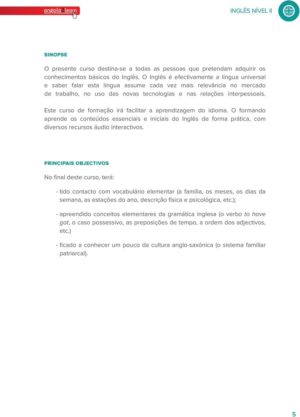 Este curso de formação irá facilitar a aprendizagem do idioma. O formando aprende os conteúdos essenciais e iniciais do Inglês de forma prática, com diversos recursos áudio interactivos.