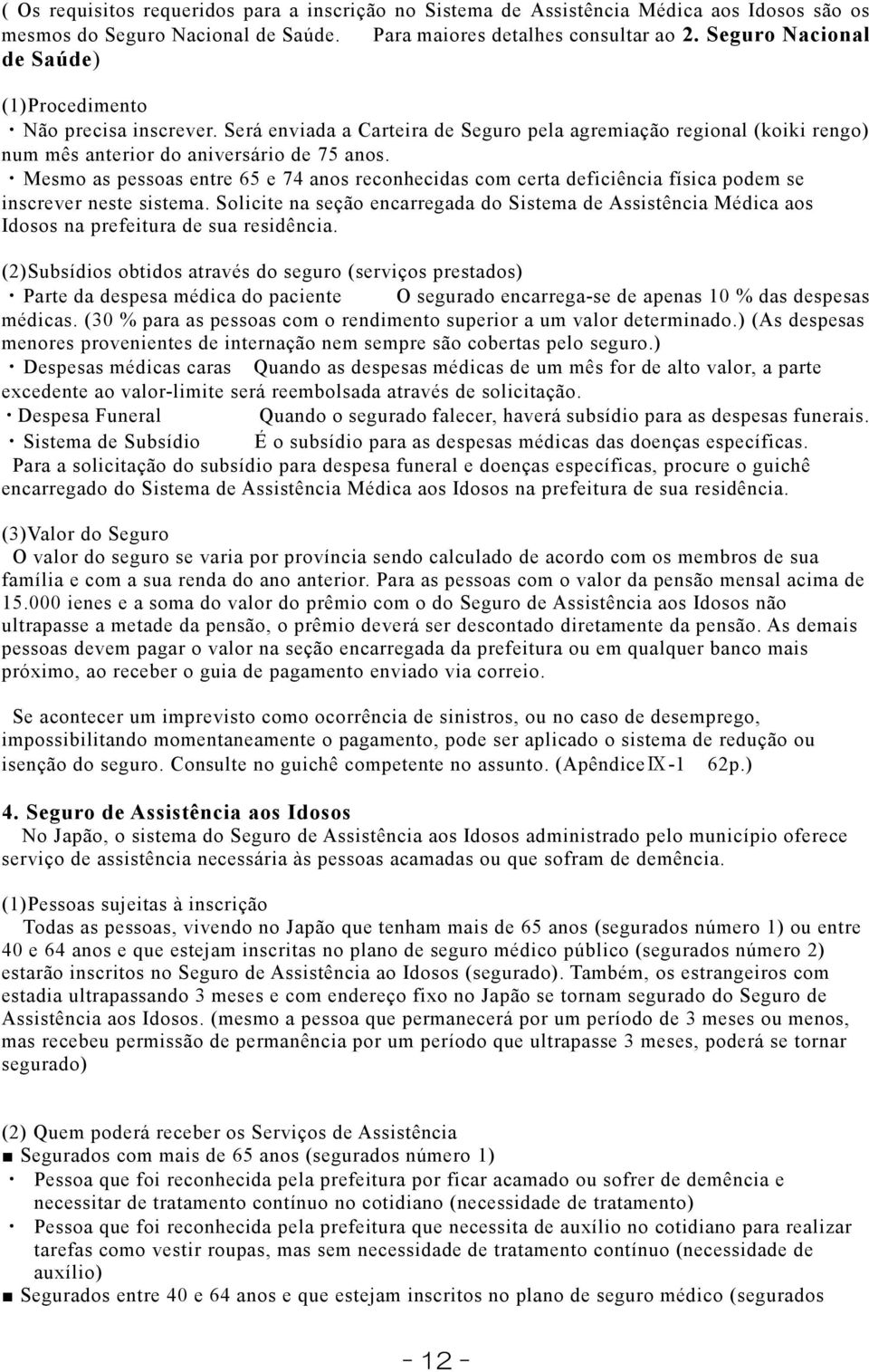 Mesmo as pessoas entre 65 e 74 anos reconhecidas com certa deficiência física podem se inscrever neste sistema.