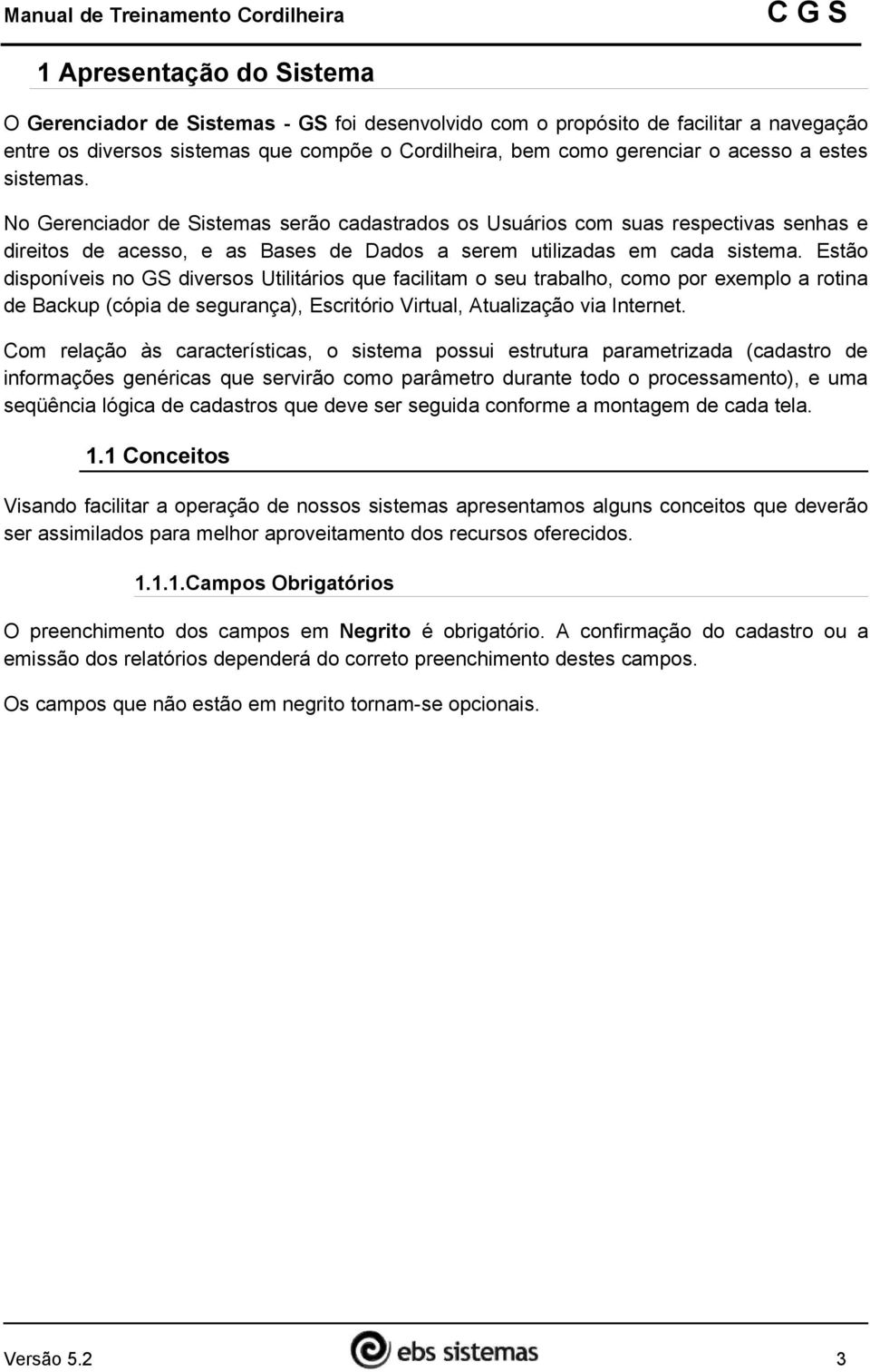 Estão disponíveis no GS diversos Utilitários que facilitam o seu trabalho, como por exemplo a rotina de Backup (cópia de segurança), Escritório Virtual, Atualização via Internet.