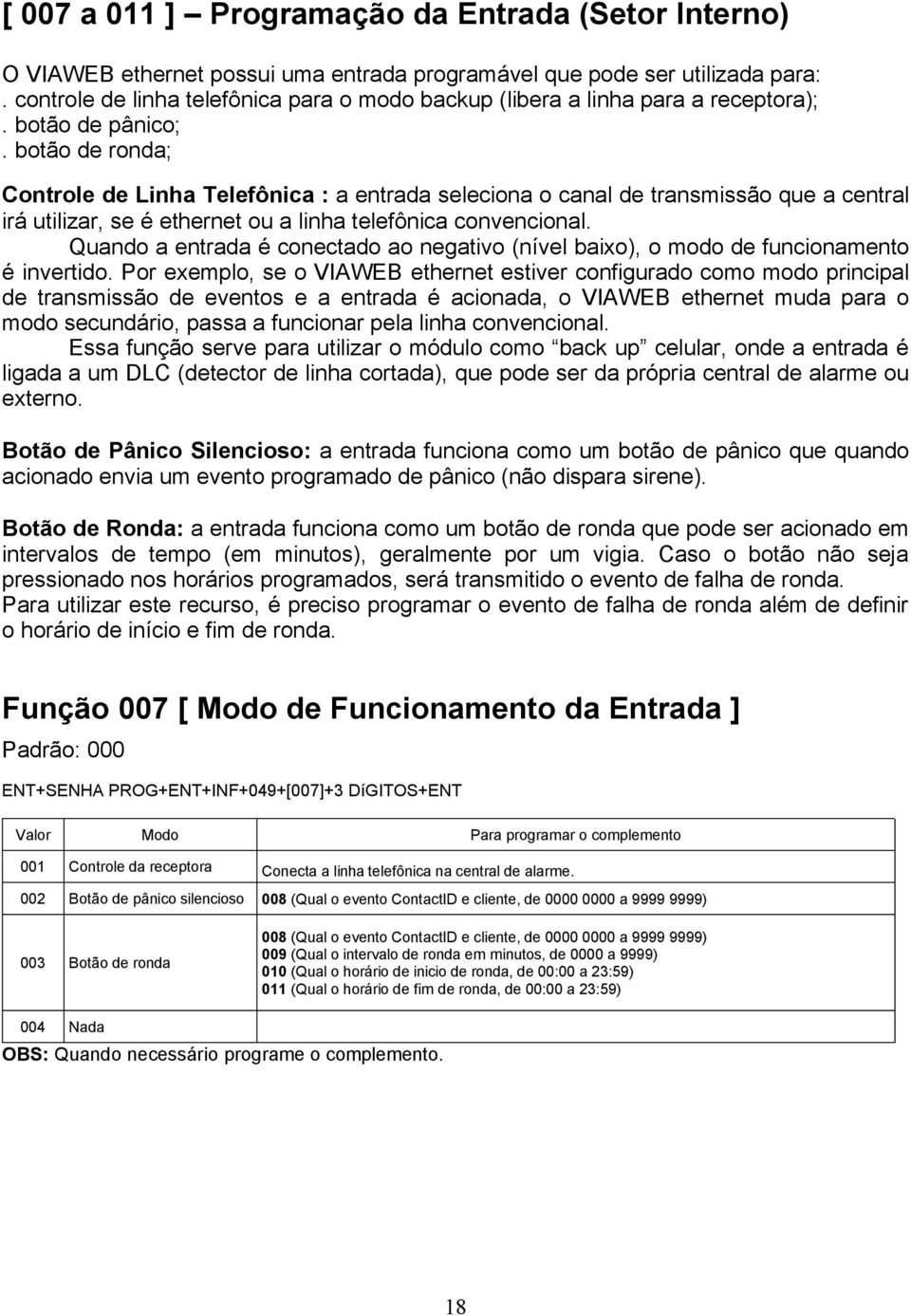 botão de ronda; Controle de Linha Telefônica : a entrada seleciona o canal de transmissão que a central irá utilizar, se é ethernet ou a linha telefônica convencional.