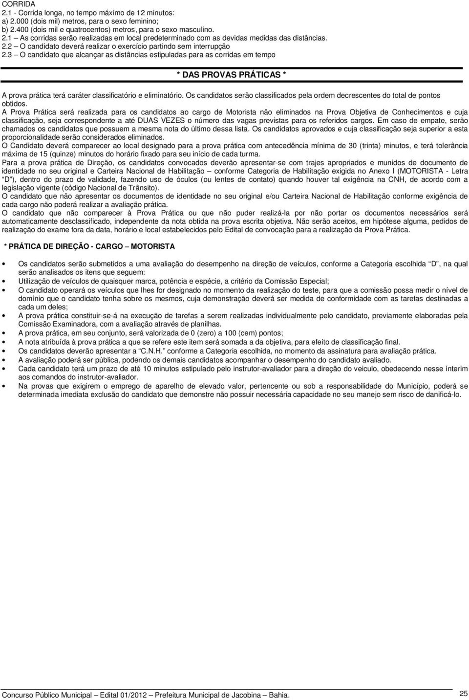 3 O candidato que alcançar as distâncias estipuladas para as corridas em tempo * DAS PROVAS PRÁTICAS * A prova prática terá caráter classificatório e eliminatório.