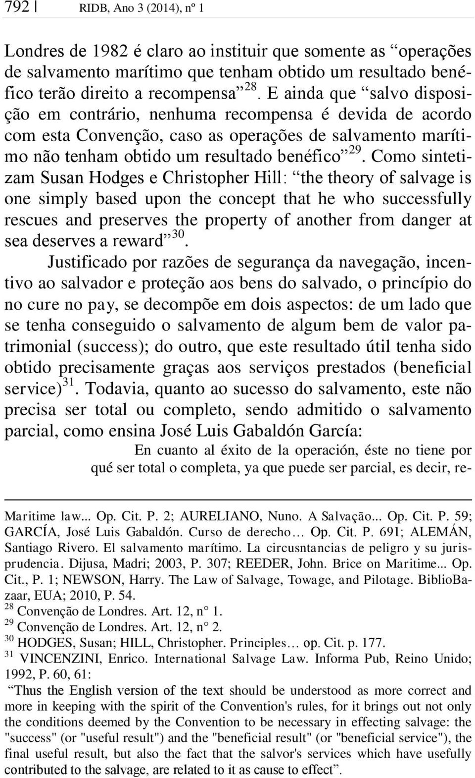 Como sintetizam Susan Hodges e Christopher Hill: the theory of salvage is one simply based upon the concept that he who successfully rescues and preserves the property of another from danger at sea