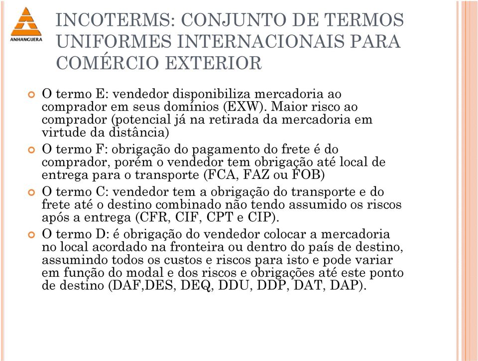 entrega para o transporte (FCA, FAZ ou FOB) O termo C: vendedor tem a obrigação do transporte e do frete até o destino combinado não tendo assumido os riscos após a entrega (CFR, CIF, CPT e CIP).