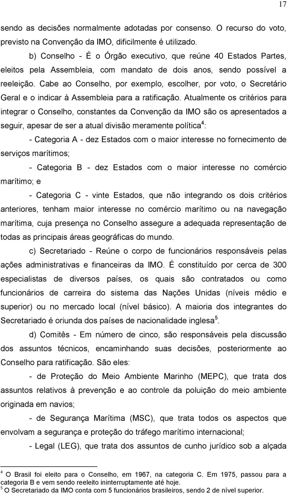 Cabe ao Conselho, por exemplo, escolher, por voto, o Secretário Geral e o indicar à Assembleia para a ratificação.