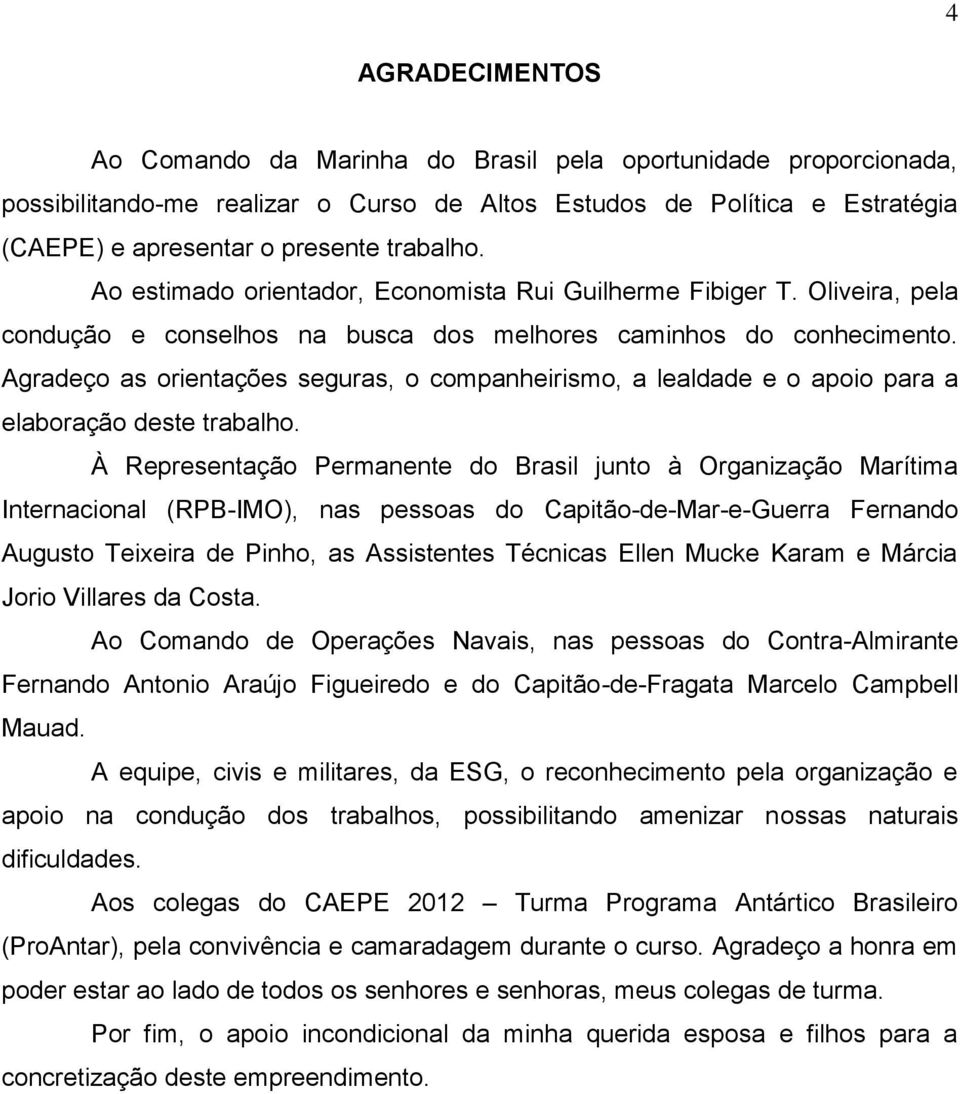 Agradeço as orientações seguras, o companheirismo, a lealdade e o apoio para a elaboração deste trabalho.