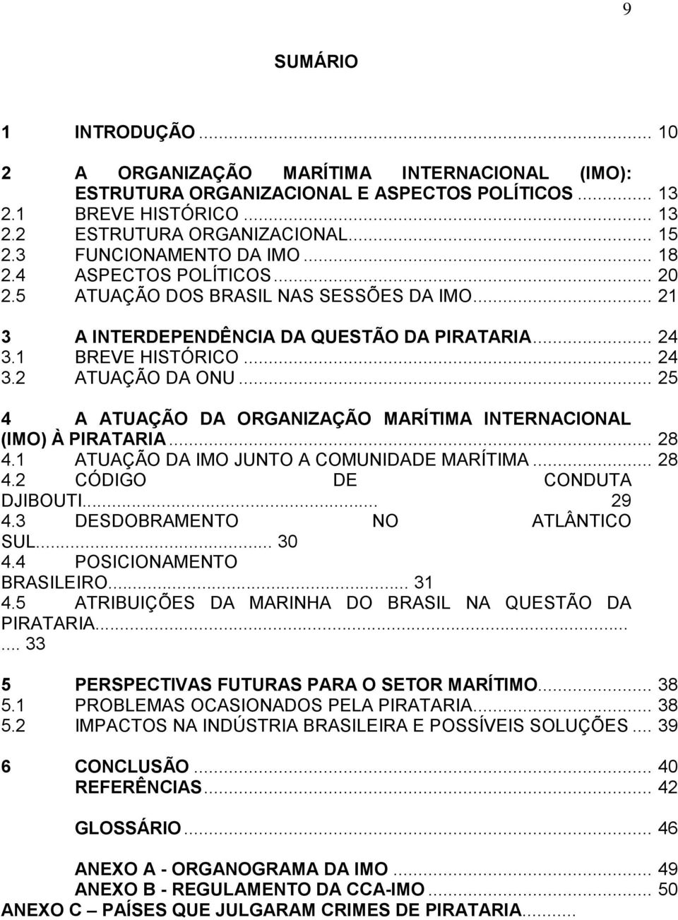 .. 25 4 A ATUAÇÃO DA ORGANIZAÇÃO MARÍTIMA INTERNACIONAL (IMO) À PIRATARIA... 28 4.1 ATUAÇÃO DA IMO JUNTO A COMUNIDADE MARÍTIMA... 28 4.2 CÓDIGO DE CONDUTA DJIBOUTI... 29 4.