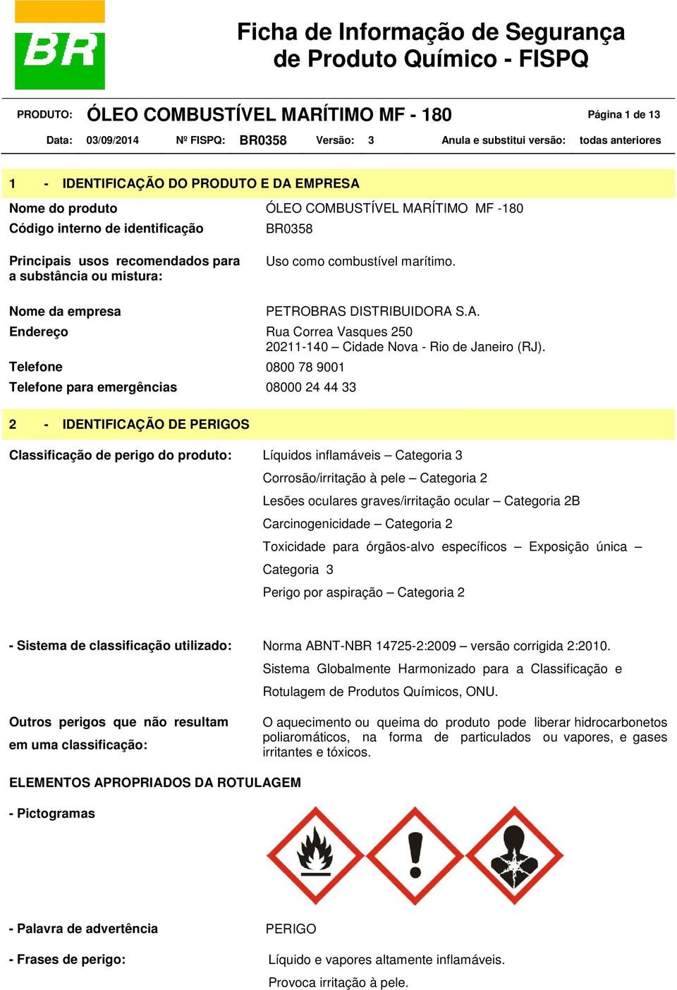 Telefone 0800 78 9001 Telefone para emergências 08000 24 44 33 2 - IDENTIFICAÇÃO DE PERIGOS Classificação de perigo do produto: Líquidos inflamáveis Categoria 3 Corrosão/irritação à pele Categoria 2