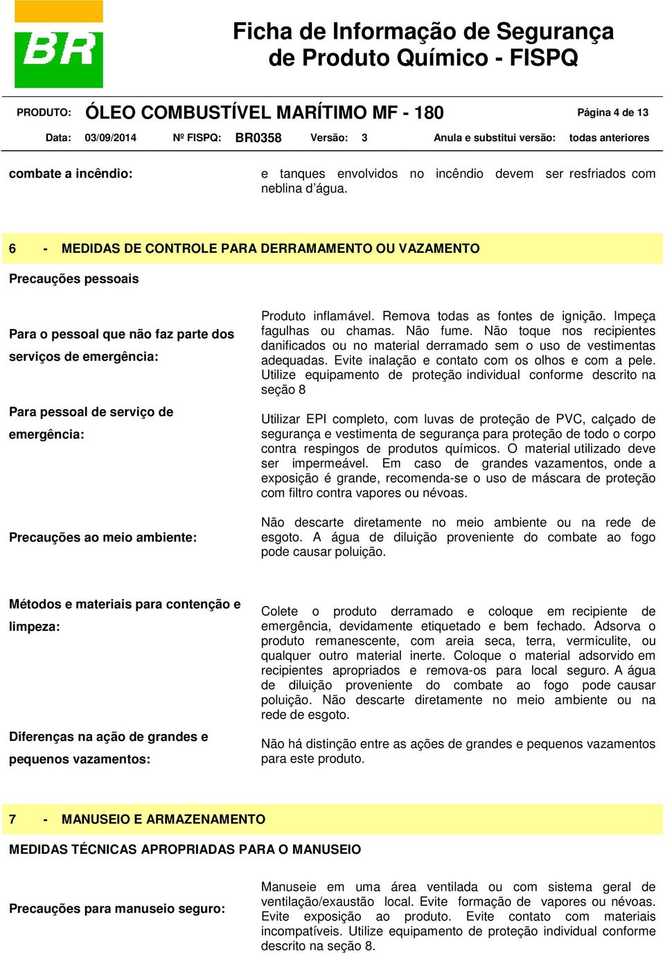 ambiente: Produto inflamável. Remova todas as fontes de ignição. Impeça fagulhas ou chamas. Não fume. Não toque nos recipientes danificados ou no material derramado sem o uso de vestimentas adequadas.