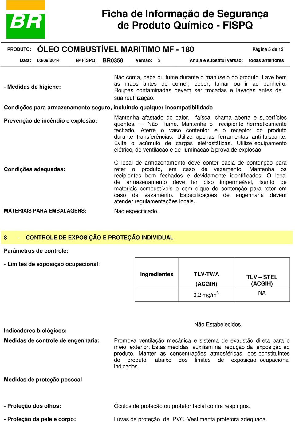 Condições para armazenamento seguro, incluindo qualquer incompatibilidade Prevenção de incêndio e explosão: Mantenha afastado do calor, faísca, chama aberta e superfícies quentes. Não fume.