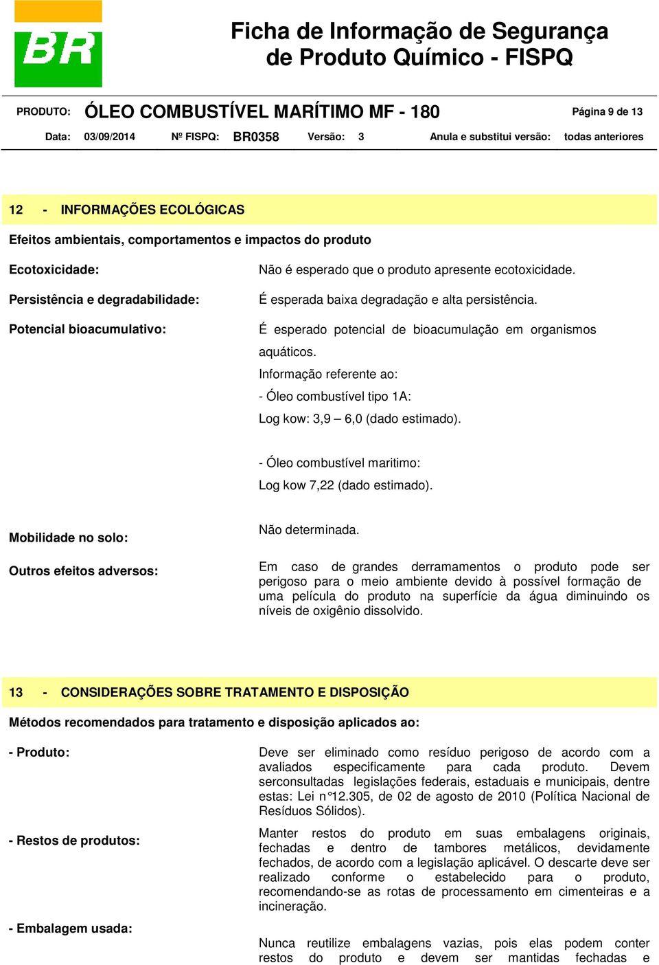 - Óleo combustível tipo 1A: Log kow: 3,9 6,0 (dado estimado). - Óleo combustível maritimo: Log kow 7,22 (dado estimado). Mobilidade no solo: Outros efeitos adversos: Não determinada.