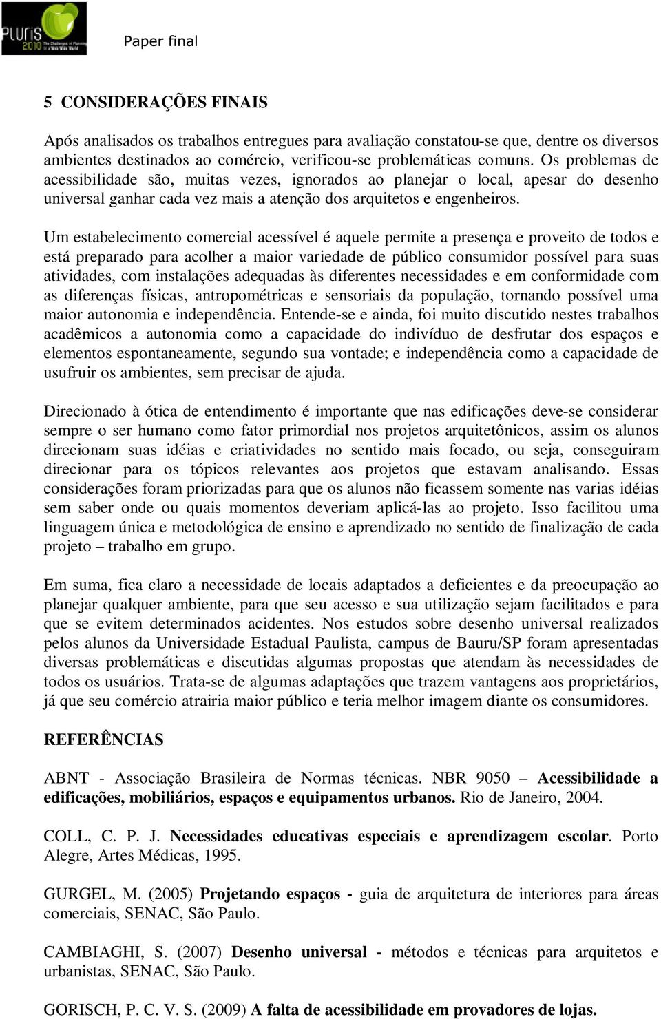 Um estabelecimento comercial acessível é aquele permite a presença e proveito de todos e está preparado para acolher a maior variedade de público consumidor possível para suas atividades, com