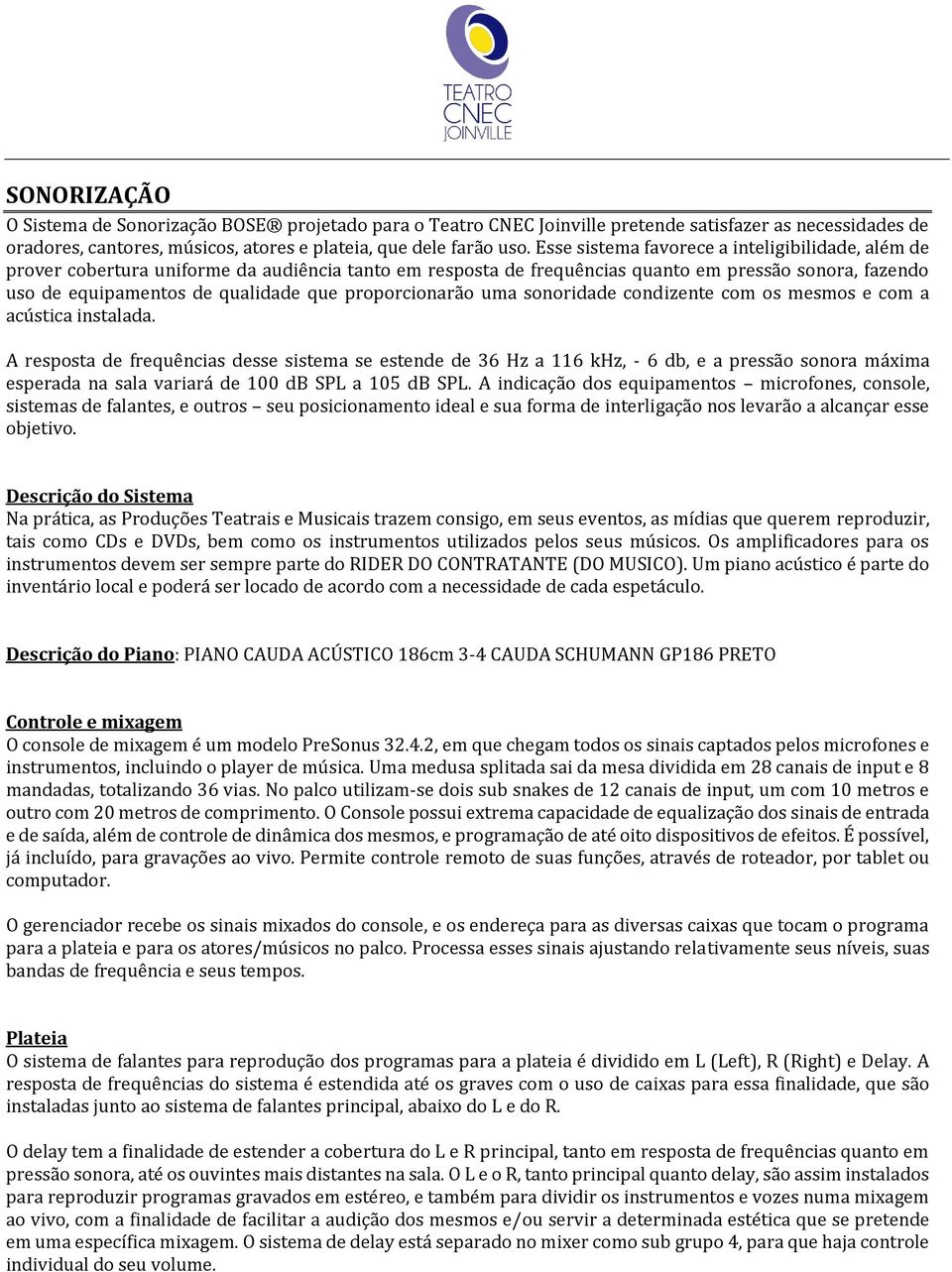 proporcionarão uma sonoridade condizente com os mesmos e com a acústica instalada.