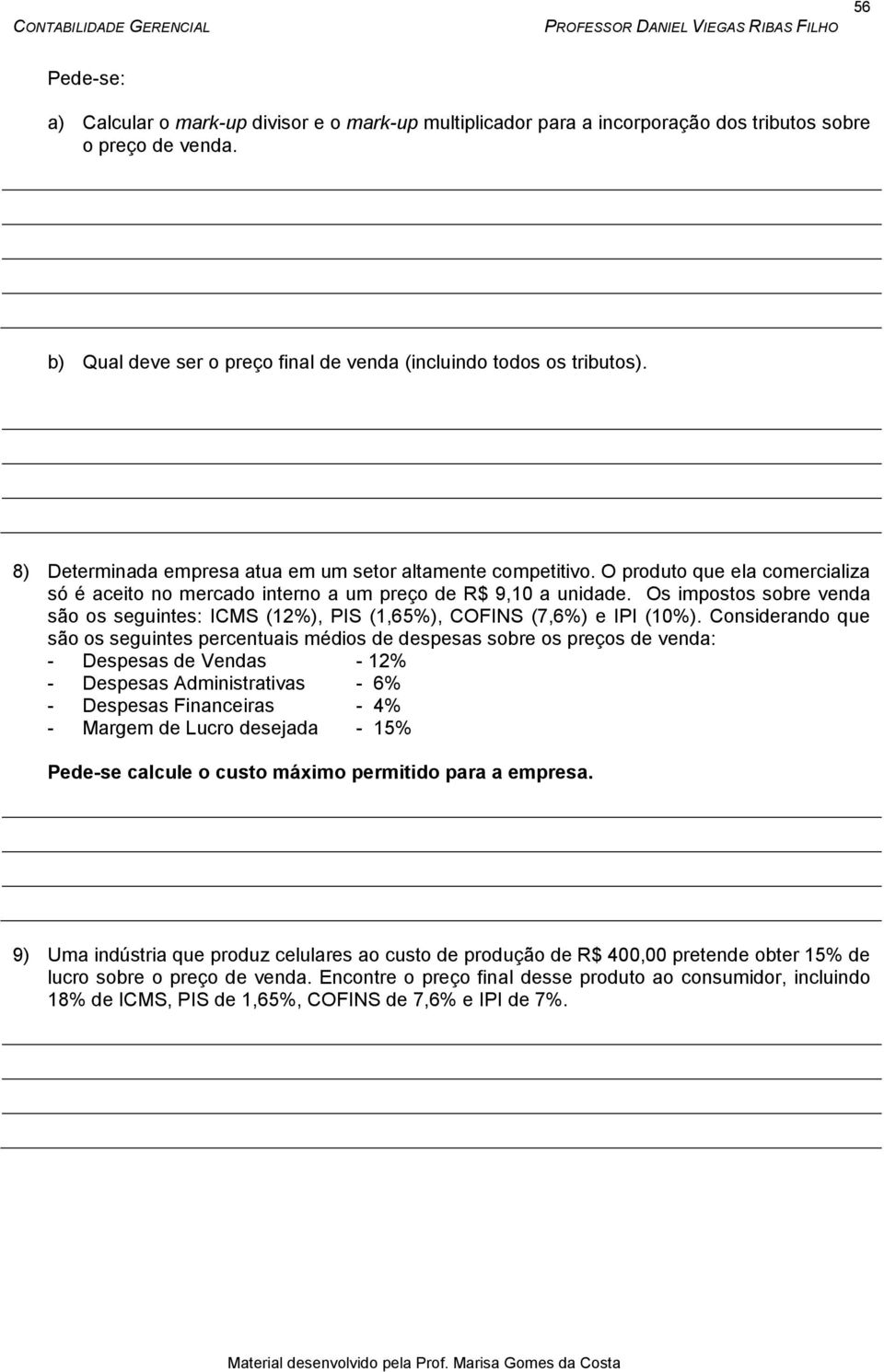 Os impostos sobre venda são os seguintes: ICMS (12%), PIS (1,65%), COFINS (7,6%) e IPI (10%).