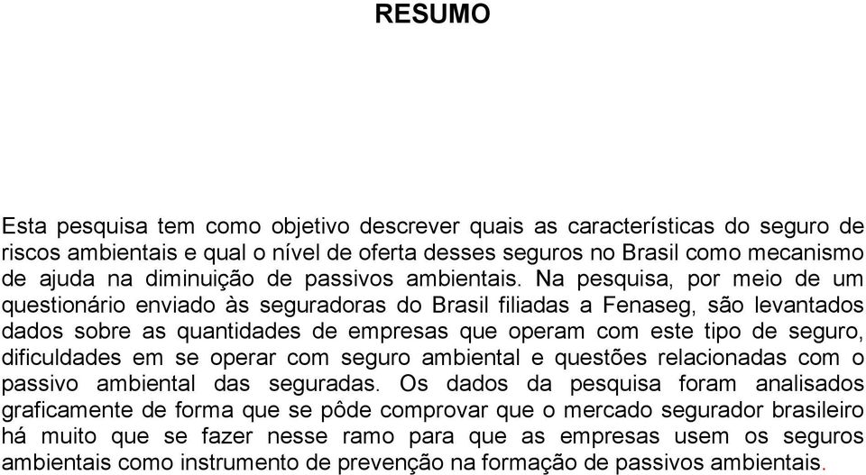 Na pesquisa, por meio de um questionário enviado às seguradoras do Brasil filiadas a Fenaseg, são levantados dados sobre as quantidades de empresas que operam com este tipo de seguro,