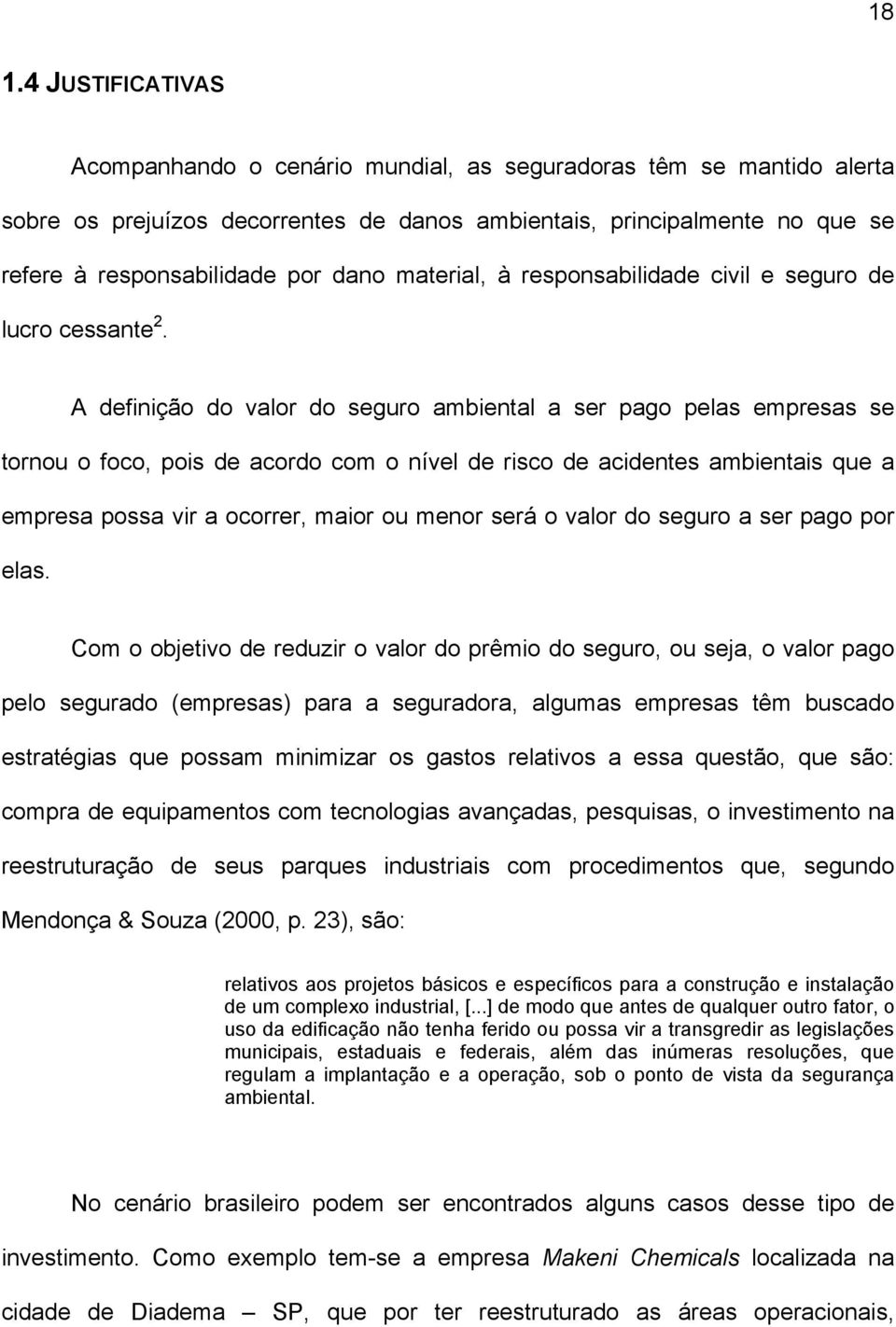 A definição do valor do seguro ambiental a ser pago pelas empresas se tornou o foco, pois de acordo com o nível de risco de acidentes ambientais que a empresa possa vir a ocorrer, maior ou menor será