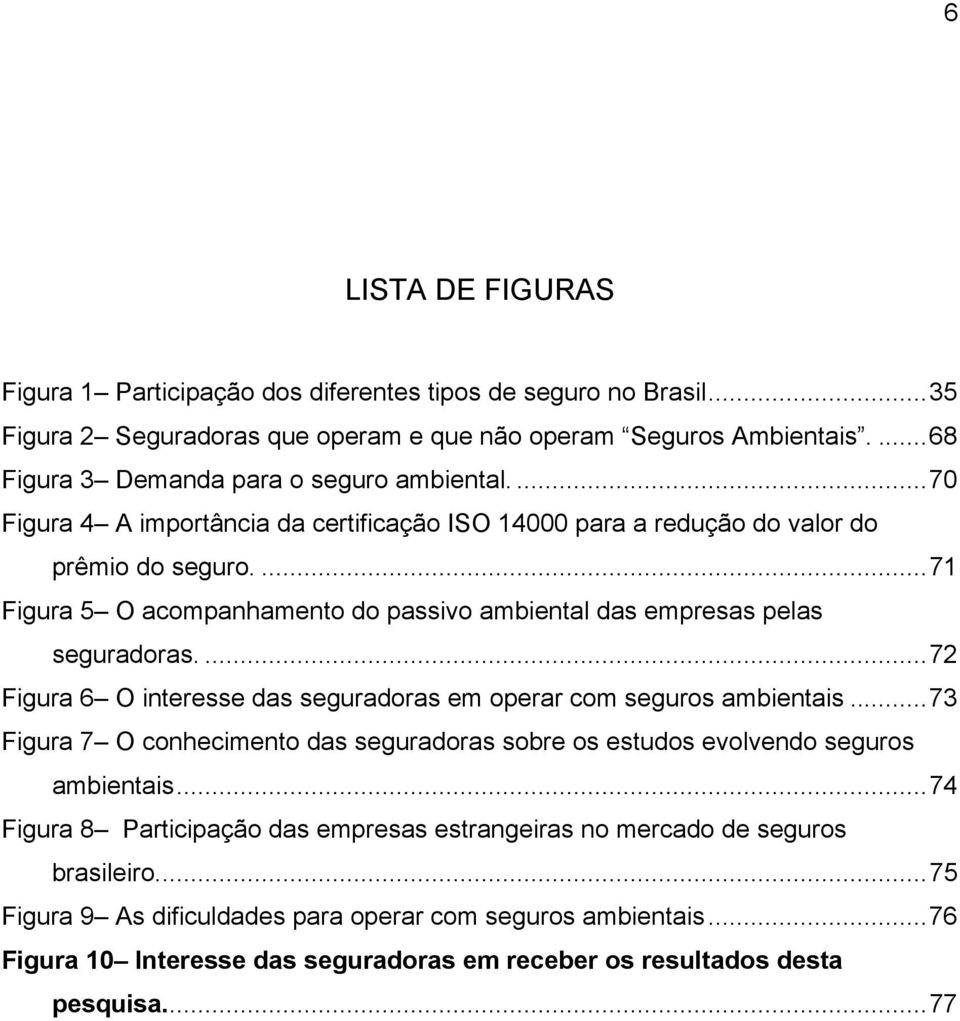 ...71 Figura 5 O acompanhamento do passivo ambiental das empresas pelas seguradoras....72 Figura 6 O interesse das seguradoras em operar com seguros ambientais.