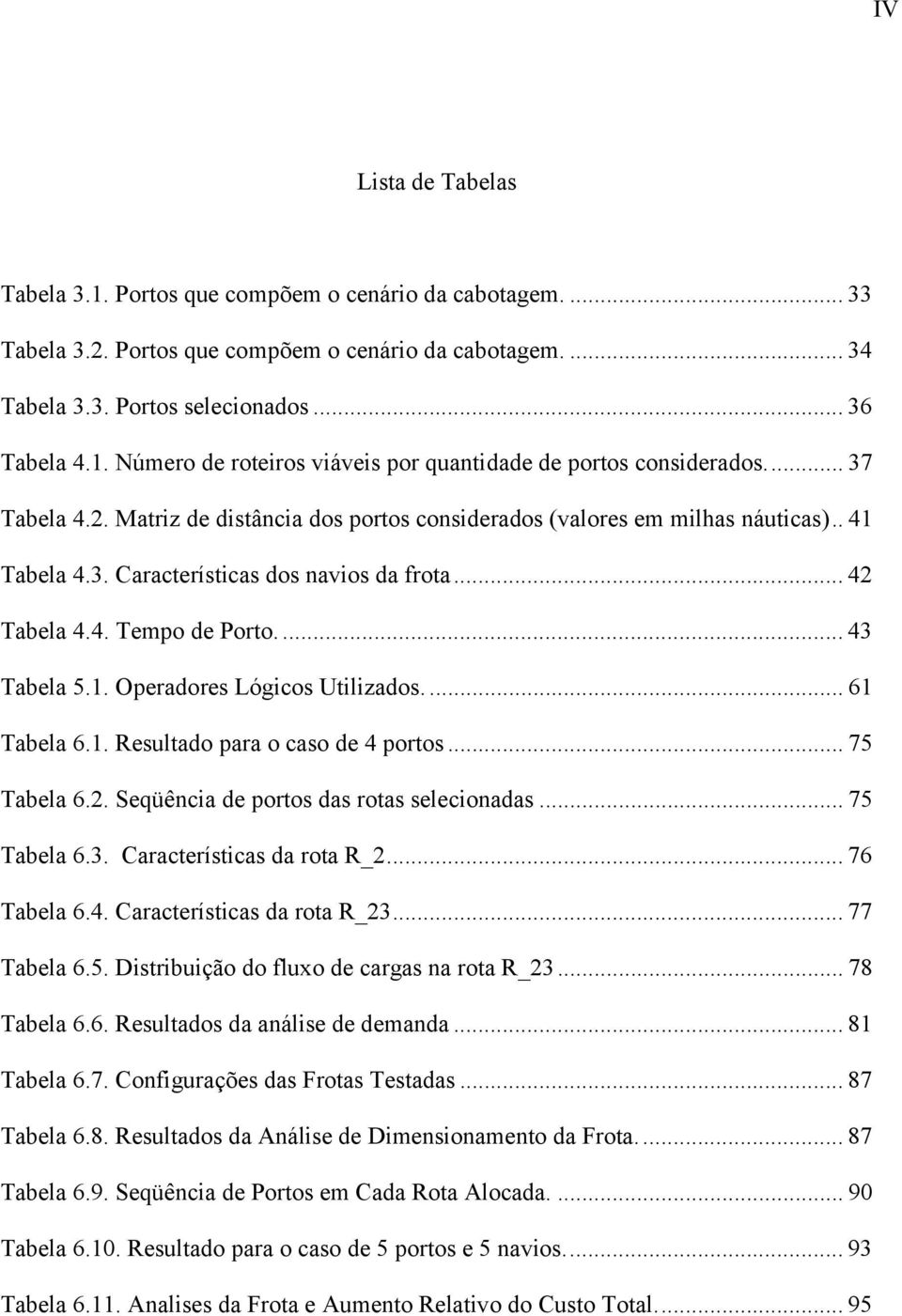 ... 61 Tabea 6.1. Resutado para o caso de 4 portos... 75 Tabea 6.2. Seqüência de portos das rotas seecionadas... 75 Tabea 6.3. Características da rota R_2... 76 Tabea 6.4. Características da rota R_23.