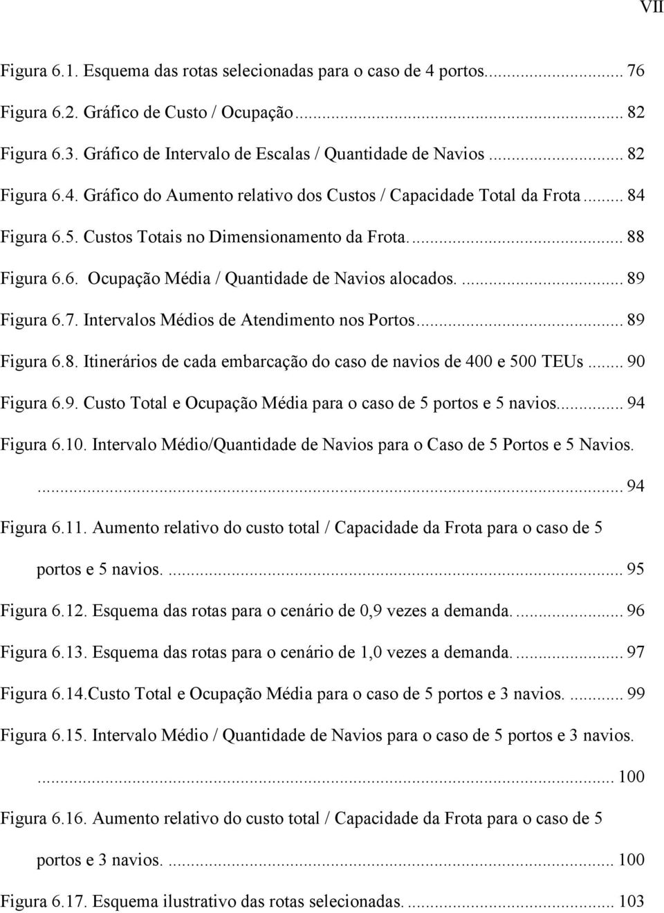 .. 90 Figura 6.9. Custo Tota e Ocupação Média para o caso de 5 portos e 5 navios... 94 Figura 6.10. Intervao Médio/Quantidade de Navios para o Caso de 5 Portos e 5 Navios.... 94 Figura 6.11.