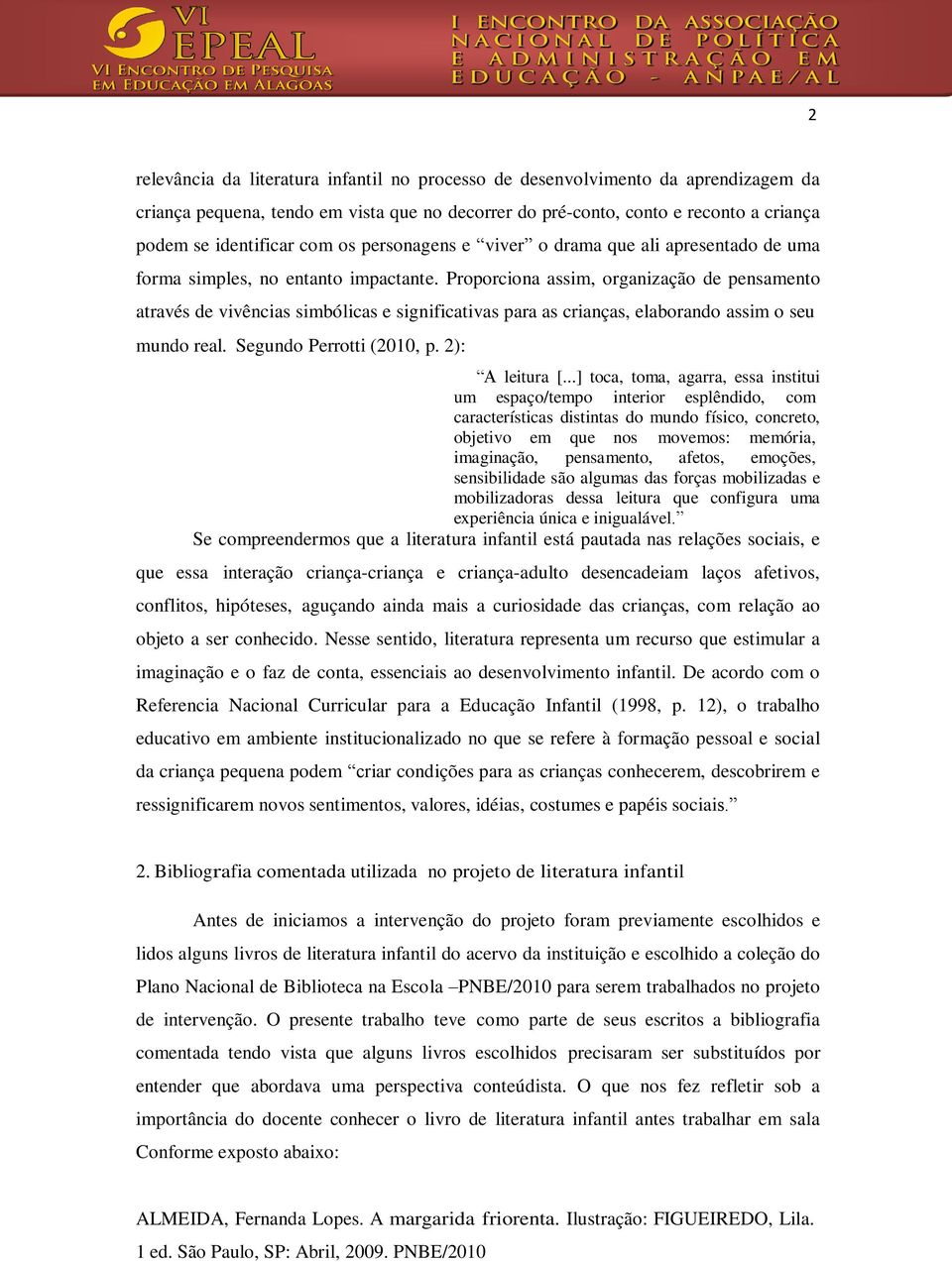 Proporciona assim, organização de pensamento através de vivências simbólicas e significativas para as crianças, elaborando assim o seu mundo real. Segundo Perrotti (2010, p. 2): A leitura [.