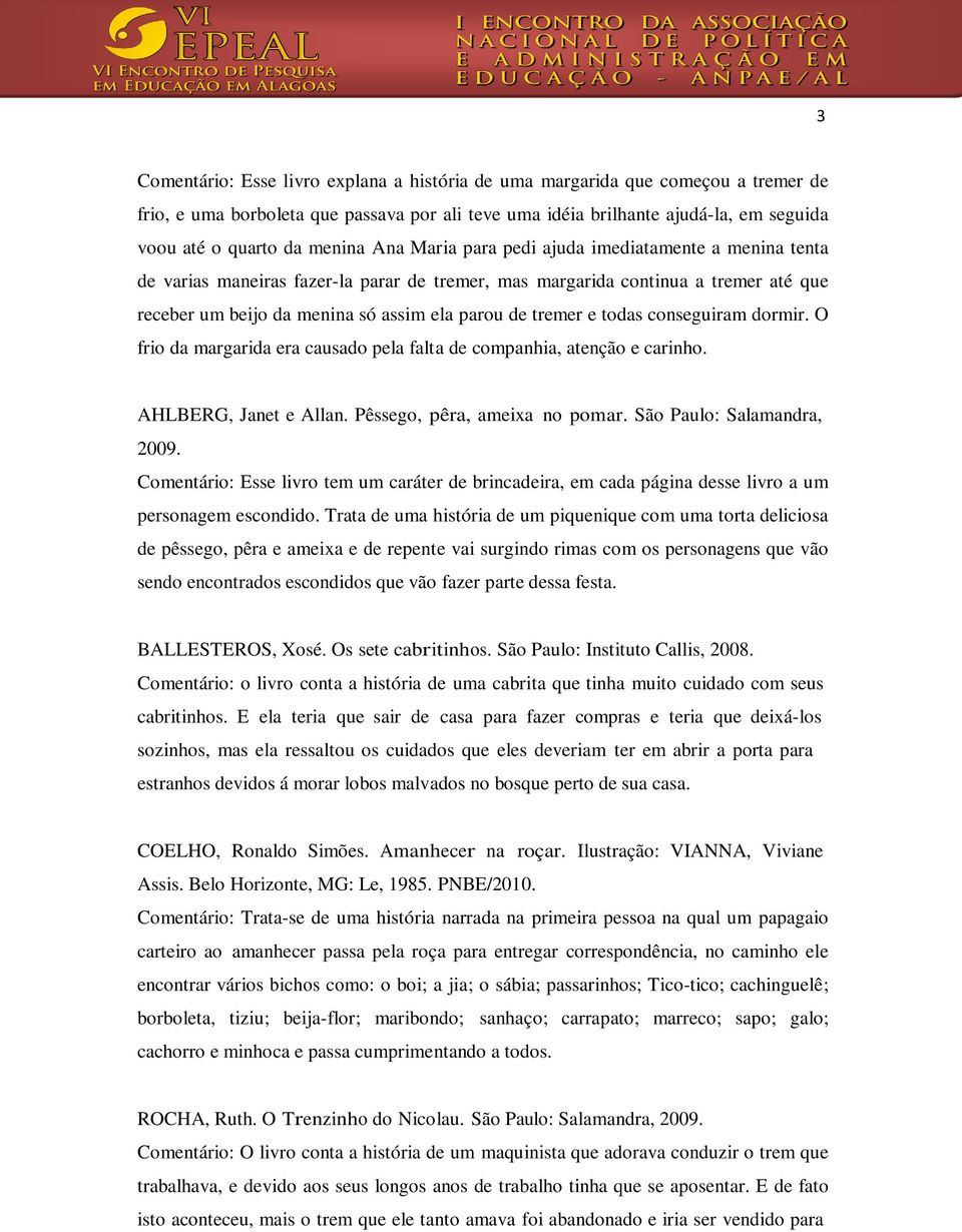 tremer e todas conseguiram dormir. O frio da margarida era causado pela falta de companhia, atenção e carinho. AHLBERG, Janet e Allan. Pêssego, pêra, ameixa no pomar. São Paulo: Salamandra, 2009.