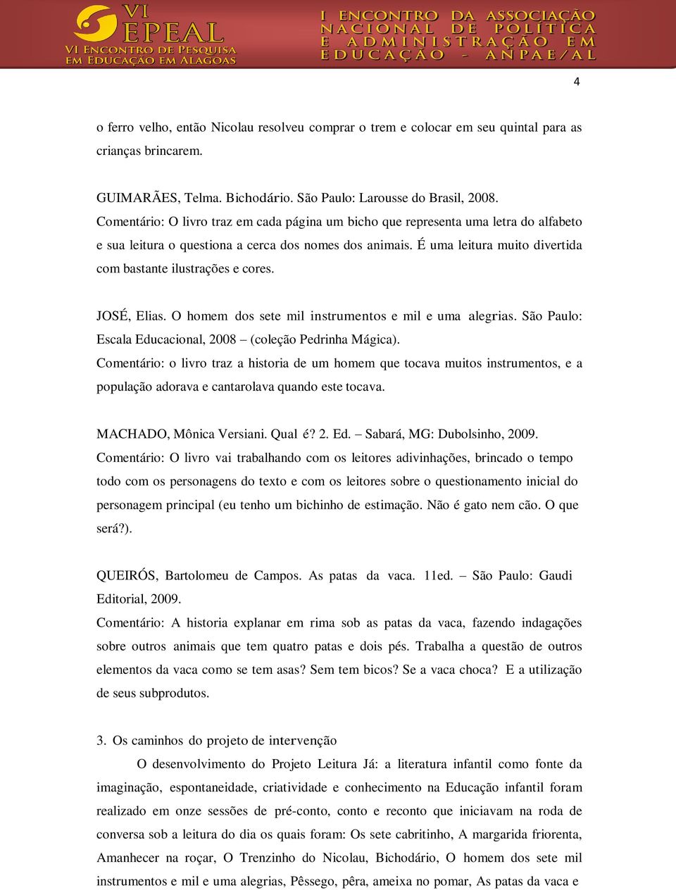 É uma leitura muito divertida com bastante ilustrações e cores. JOSÉ, Elias. O homem dos sete mil instrumentos e mil e uma alegrias. São Paulo: Escala Educacional, 2008 (coleção Pedrinha Mágica).