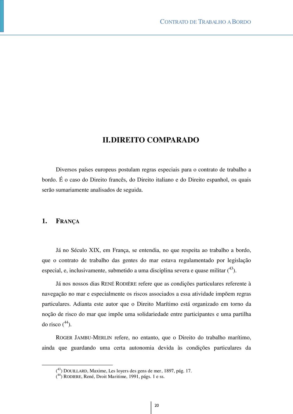 FRANÇA Já no Século XIX, em França, se entendia, no que respeita ao trabalho a bordo, que o contrato de trabalho das gentes do mar estava regulamentado por legislação especial, e, inclusivamente,