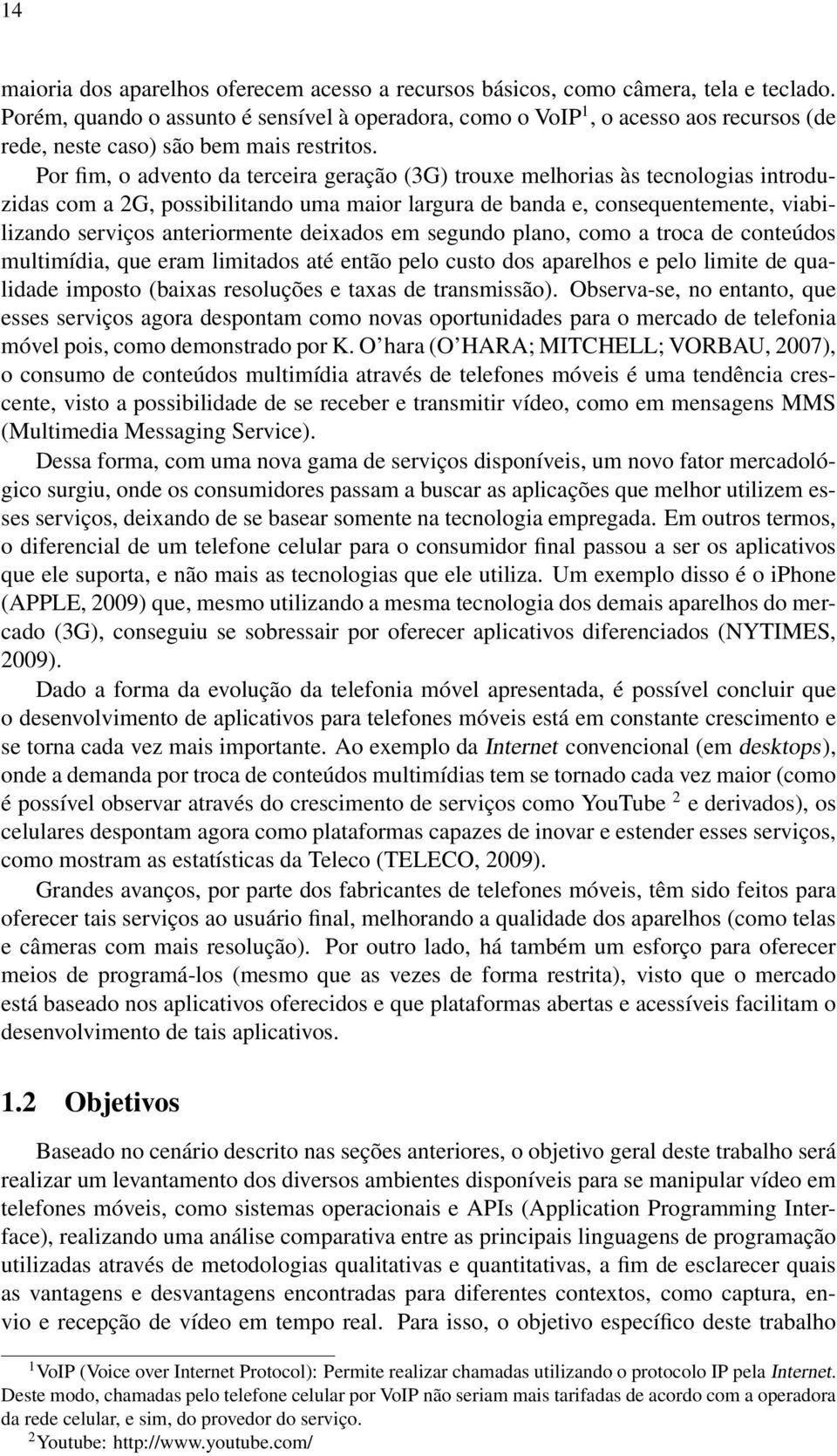 Por fim, o advento da terceira geração (3G) trouxe melhorias às tecnologias introduzidas com a 2G, possibilitando uma maior largura de banda e, consequentemente, viabilizando serviços anteriormente