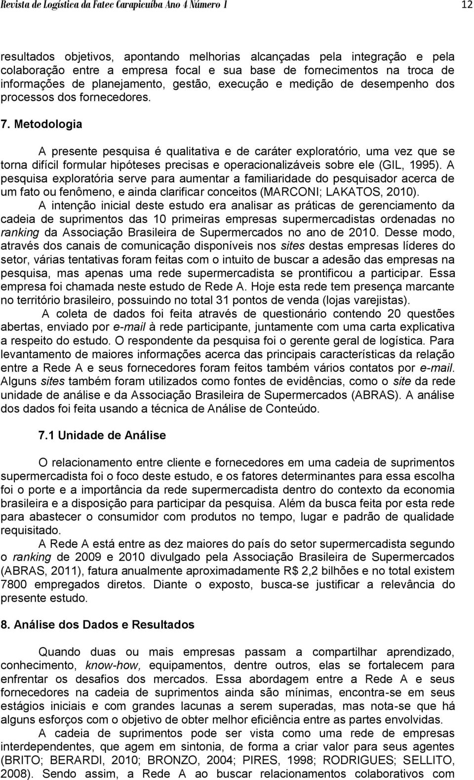 Metodologia A presente pesquisa é qualitativa e de caráter exploratório, uma vez que se torna difícil formular hipóteses precisas e operacionalizáveis sobre ele (GIL, 1995).