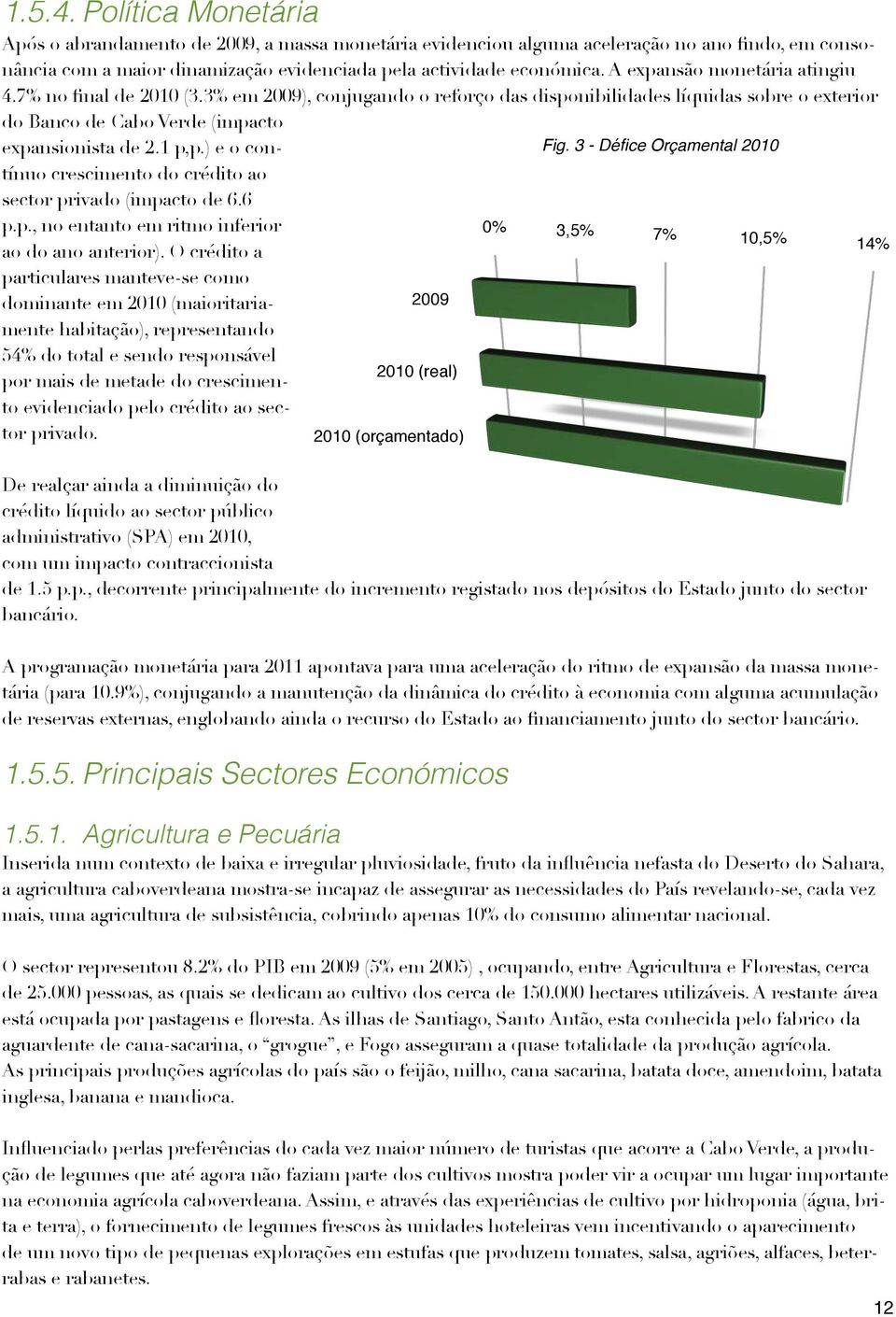 ) e o contínuo crescimento do crédito ao sector privado (impacto de 6.6 p.p., no entanto em ritmo inferior ao do ano anterior).