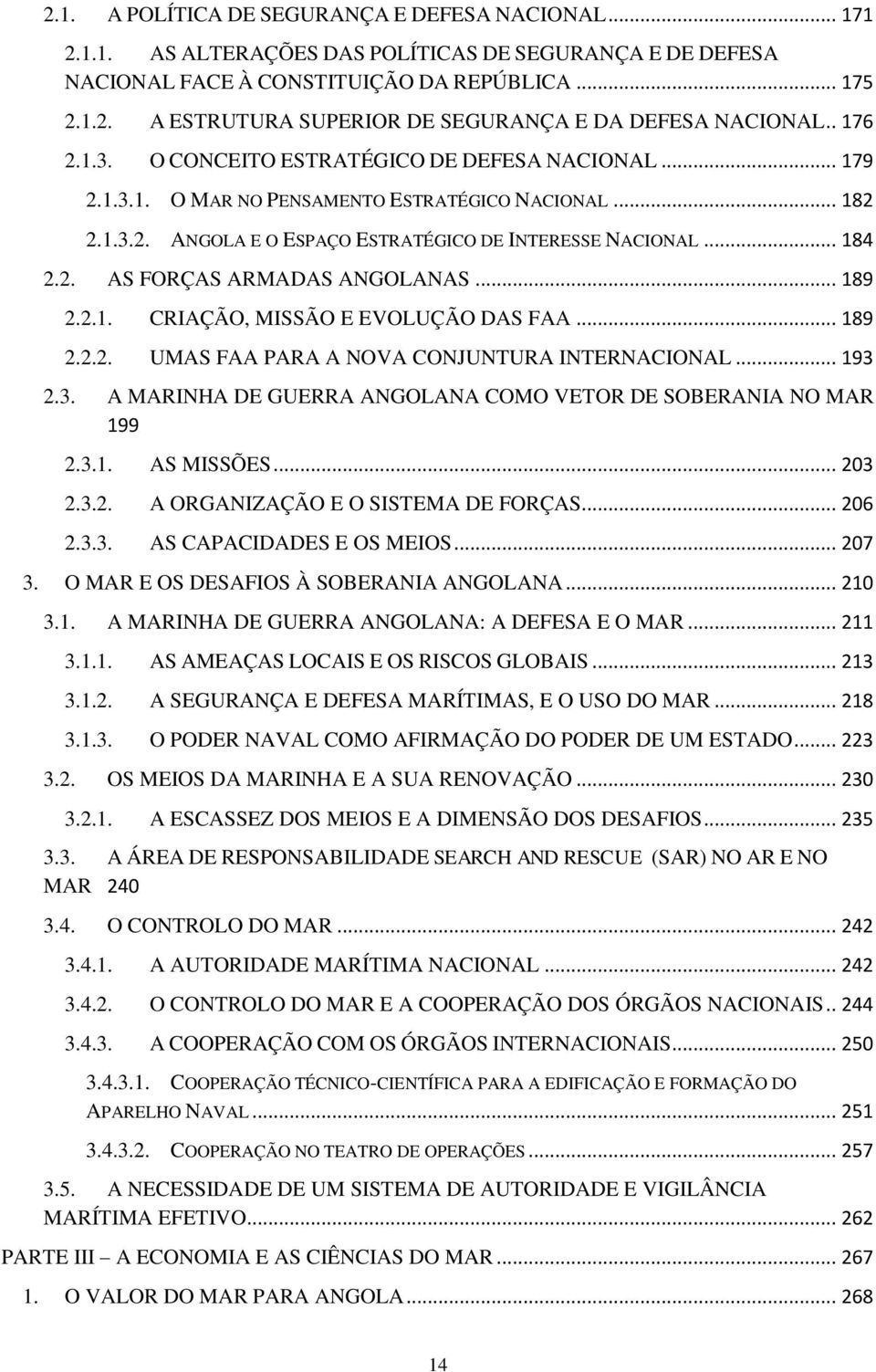 .. 189 2.2.1. CRIAÇÃO, MISSÃO E EVOLUÇÃO DAS FAA... 189 2.2.2. UMAS FAA PARA A NOVA CONJUNTURA INTERNACIONAL... 193 2.3. A MARINHA DE GUERRA ANGOLANA COMO VETOR DE SOBERANIA NO MAR 199 2.3.1. AS MISSÕES.