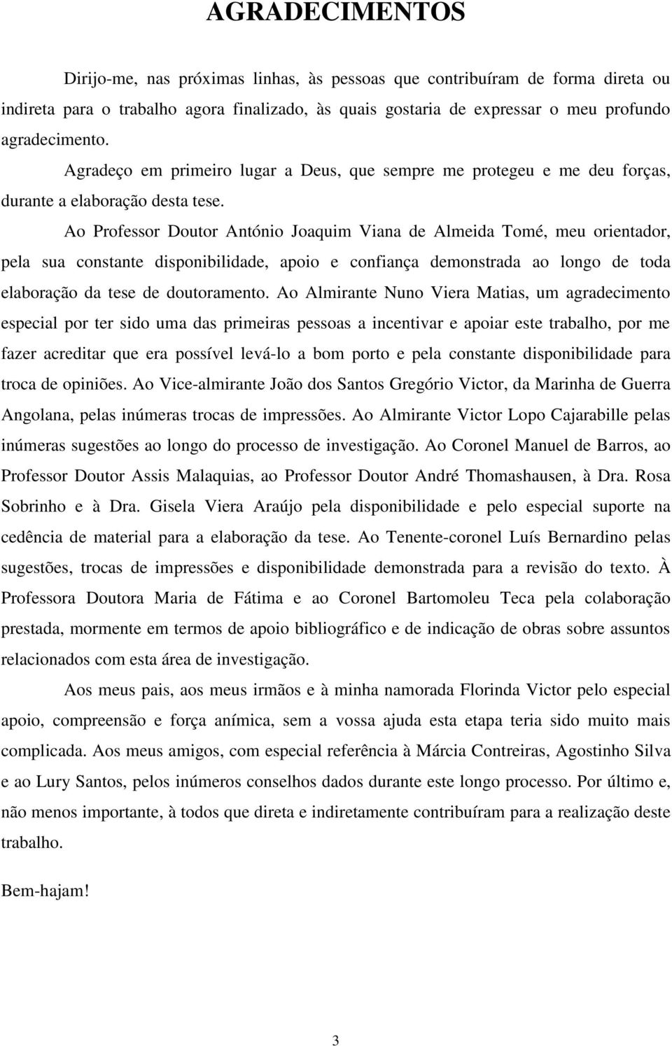 Ao Professor Doutor António Joaquim Viana de Almeida Tomé, meu orientador, pela sua constante disponibilidade, apoio e confiança demonstrada ao longo de toda elaboração da tese de doutoramento.