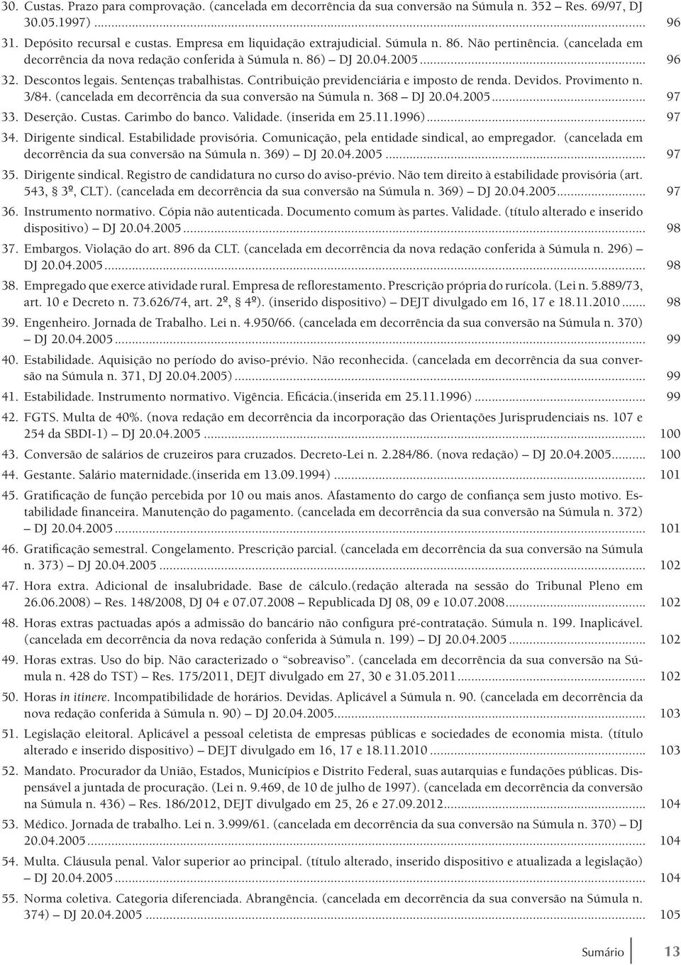 Contribuição previdenciária e imposto de renda. Devidos. Provimento n. 3/84. (cancelada em decorrência da sua conversão na Súmula n. 368 DJ 20.04.2005... 97 33. Deserção. Custas. Carimbo do banco.