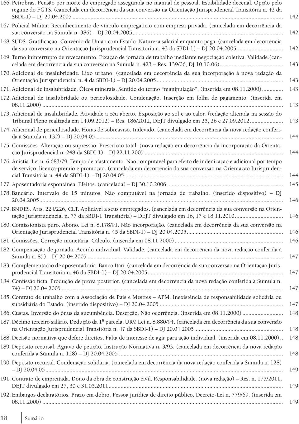 Reconhecimento de vínculo empregatício com empresa privada. (cancelada em decorrência da sua conversão na Súmula n. 386) DJ 20.04.2005... 142 168. SUDS. Gratificação. Convênio da União com Estado.