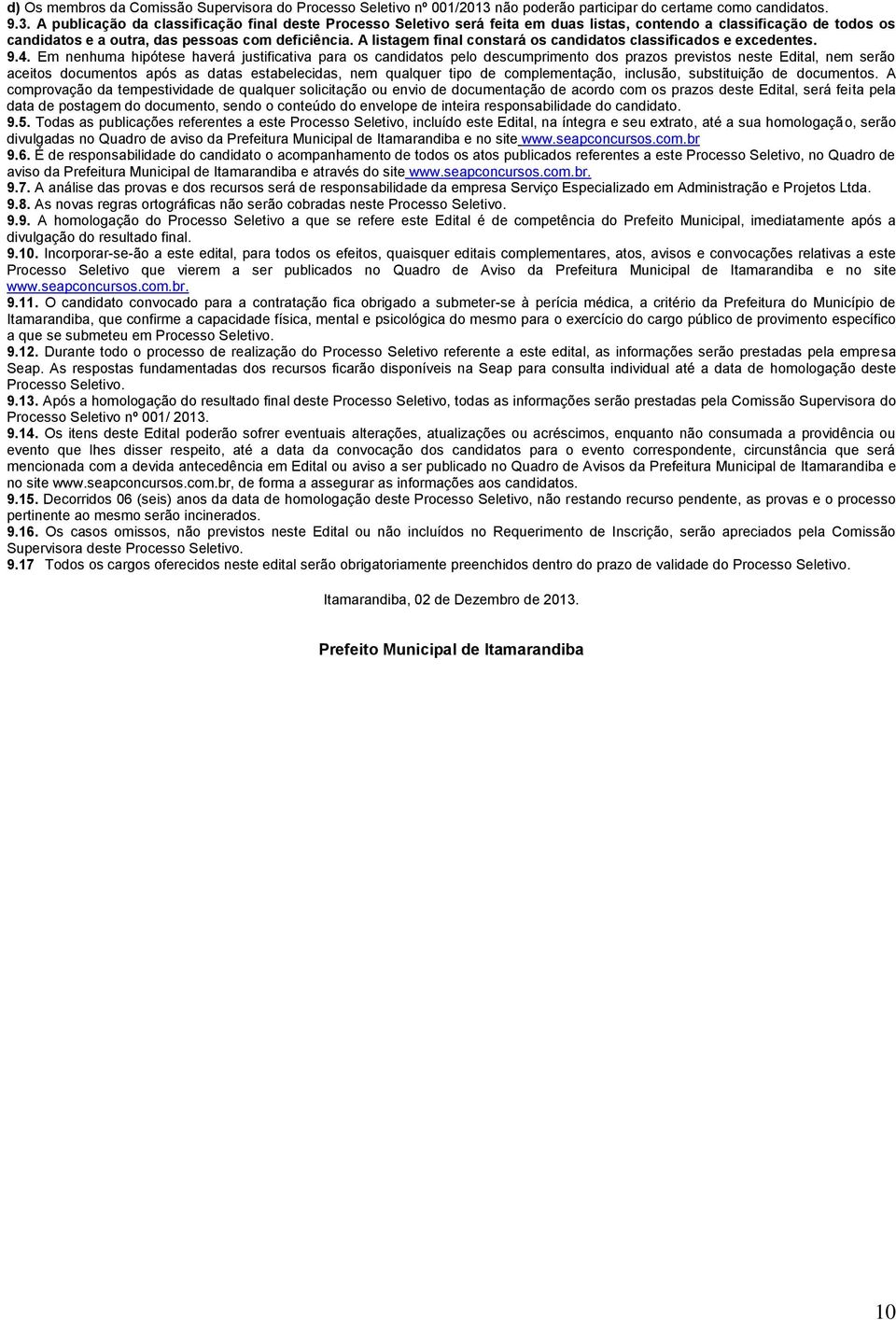 A publicação da classificação final deste Processo Seletivo será feita em duas listas, contendo a classificação de todos os candidatos e a outra, das pessoas com deficiência.