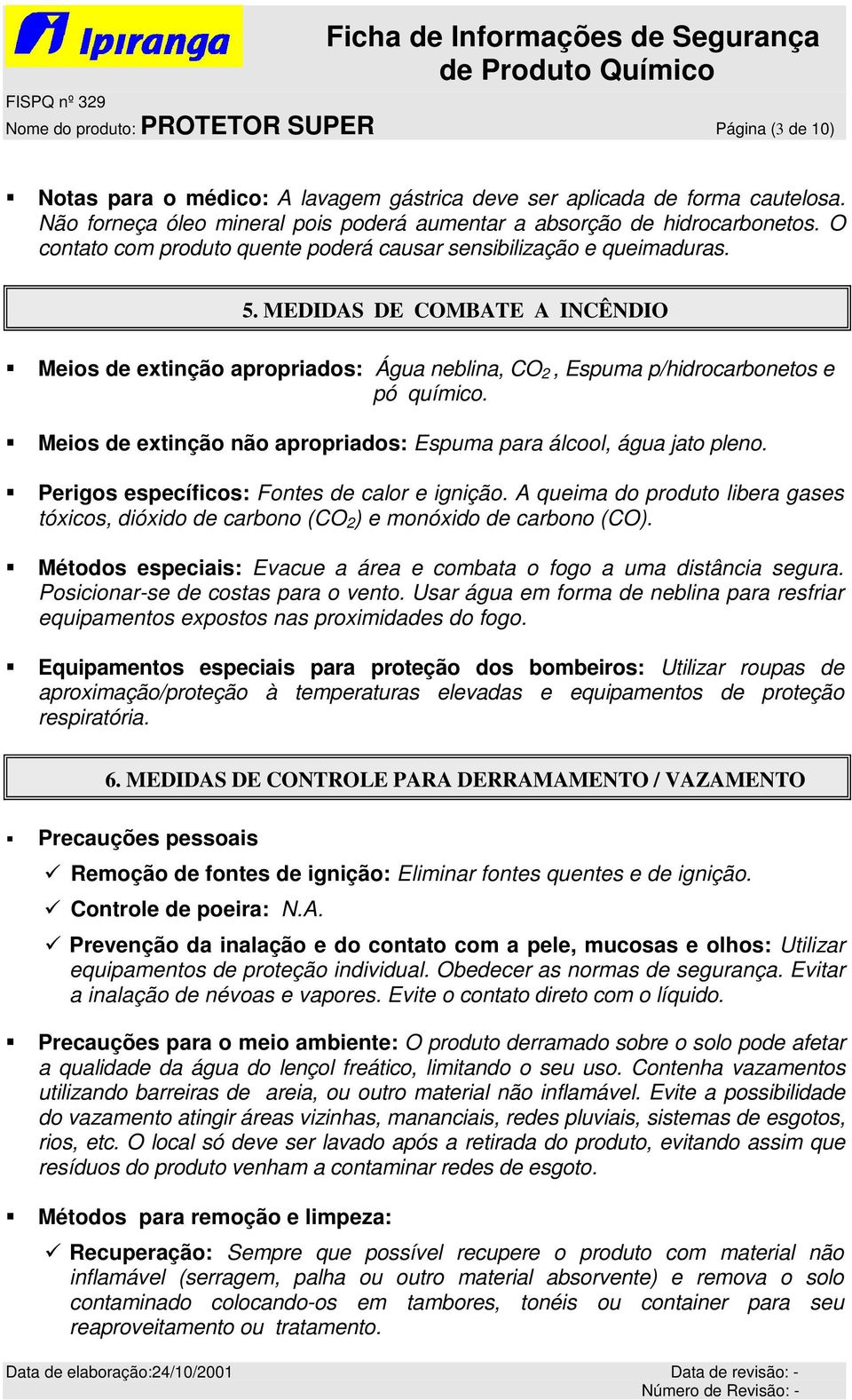 MEDIDAS DE COMBATE A INCÊNDIO Meios de extinção apropriados: Água neblina, CO 2, Espuma p/hidrocarbonetos e pó químico. Meios de extinção não apropriados: Espuma para álcool, água jato pleno.