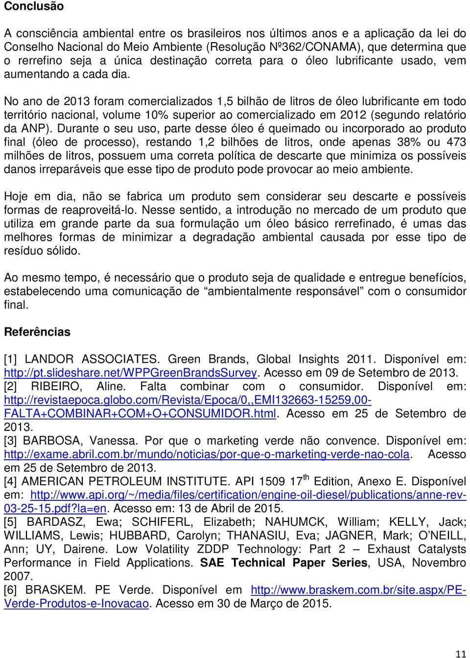 No ano de 2013 foram comercializados 1,5 bilhão de litros de óleo lubrificante em todo território nacional, volume 10% superior ao comercializado em 2012 (segundo relatório da ANP).