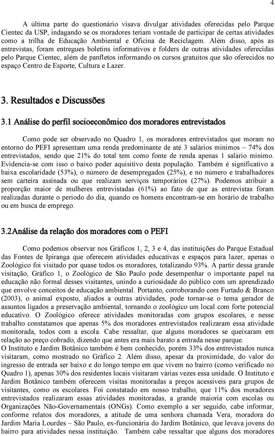 Além disso, após as entrevistas, foram entregues boletins informativos e folders de outras atividades oferecidas pelo Parque Cientec, além de panfletos informando os cursos gratuitos que são