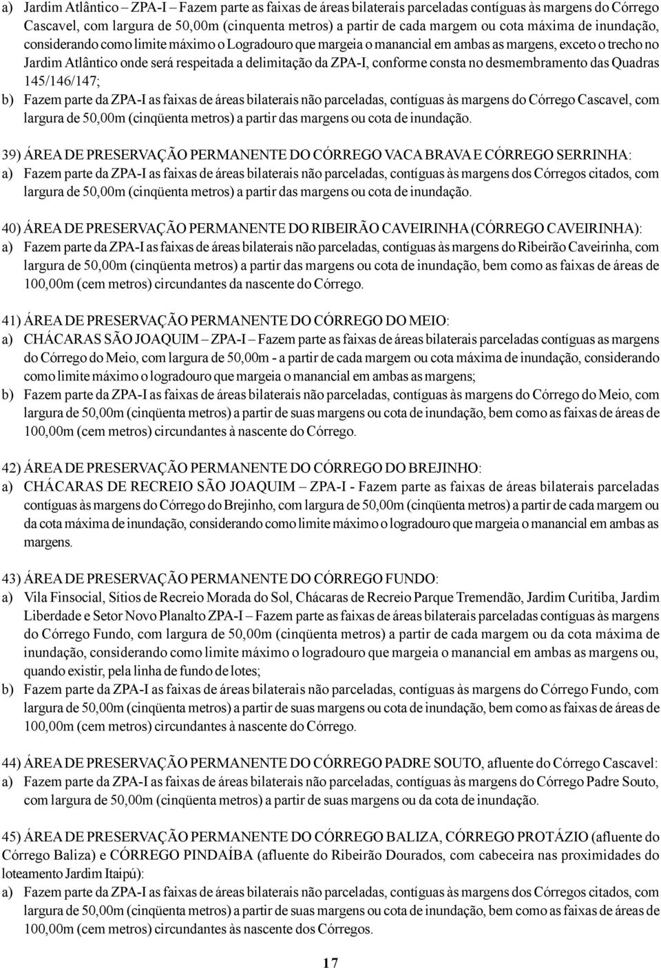 conforme consta no desmembramento das Quadras 145/146/147; b) Fazem parte da ZPA-I as faixas de áreas bilaterais não parceladas, contíguas às margens do Córrego Cascavel, com largura de 50,00m