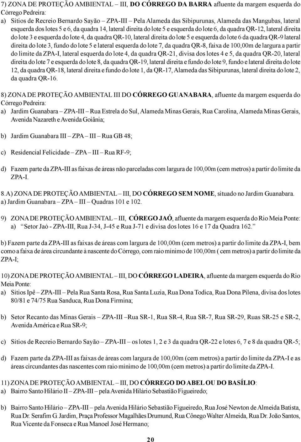 e esquerda do lote 6 da quadra QR-9 lateral direita do lote 3, fundo do lote 5 e lateral esquerda do lote 7, da quadra QR-8, faixa de 100,00m de largura a partir do limite da ZPA-I, lateral esquerda