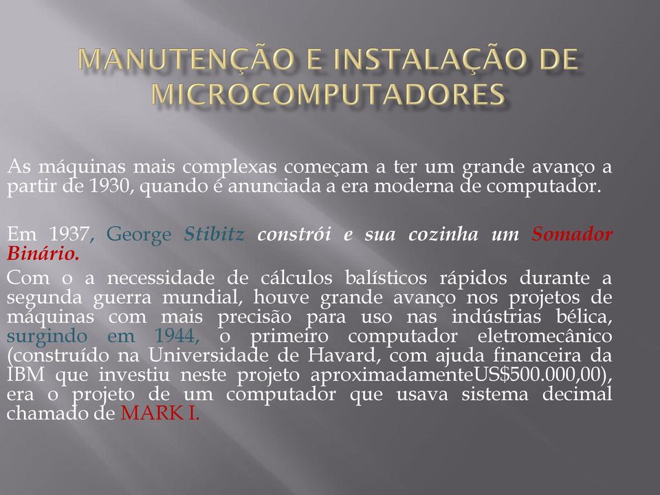 Com o a necessidade de cálculos balísticos rápidos durante a segunda guerra mundial, houve grande avanço nos projetos de máquinas com mais precisão para uso