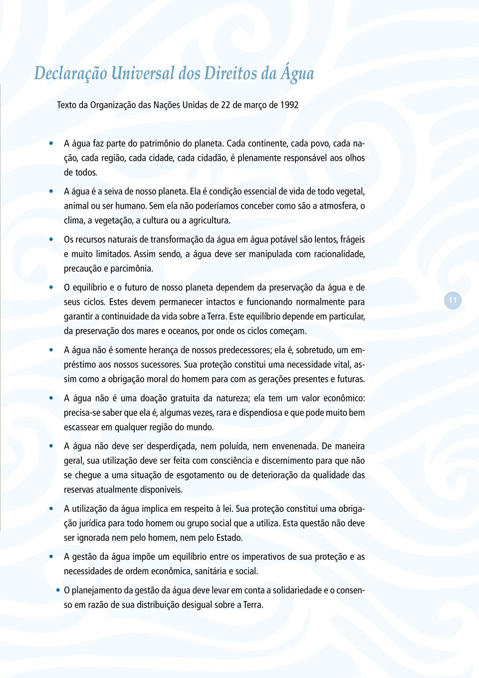 Ela é condição essencial de vida de todo vegetal, animal ou ser humano. Sem ela não poderíamos conceber como são a atmosfera, o clima, a vegetação, a cultura ou a agricultura.