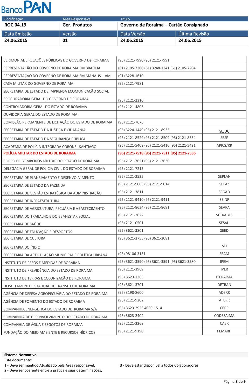 2121-2310 CONTROLADORIA GERAL DO ESTADO DE RORAIMA (95) 2121-4806 OUVIDORIA GERAL DO ESTADO DE RORAIMA COMISSÃO PERMANENTE DE LICITAÇÃO DO ESTADO DE RORAIMA (95) 2121-7676 SECRETARIA DE ESTADO DA