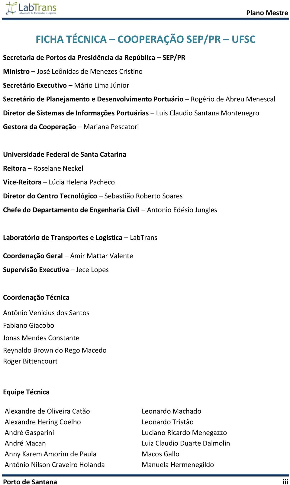 Federal de Santa Catarina Reitora Roselane Neckel Vice-Reitora Lúcia Helena Pacheco Diretor do Centro Tecnológico Sebastião Roberto Soares Chefe do Departamento de Engenharia Civil Antonio Edésio