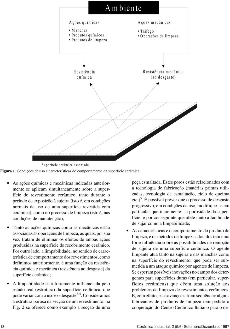 As ações químicas e mecânicas indicadas anteriormente se aplicam simultaneamente sobre a superfície do revestimento cerâmico, tanto durante o período de exposição à sujeira (isto é, em condições