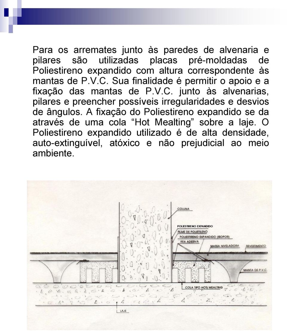 A fixação do Poliestireno expandido se da através de uma cola Hot Mealting sobre a laje.