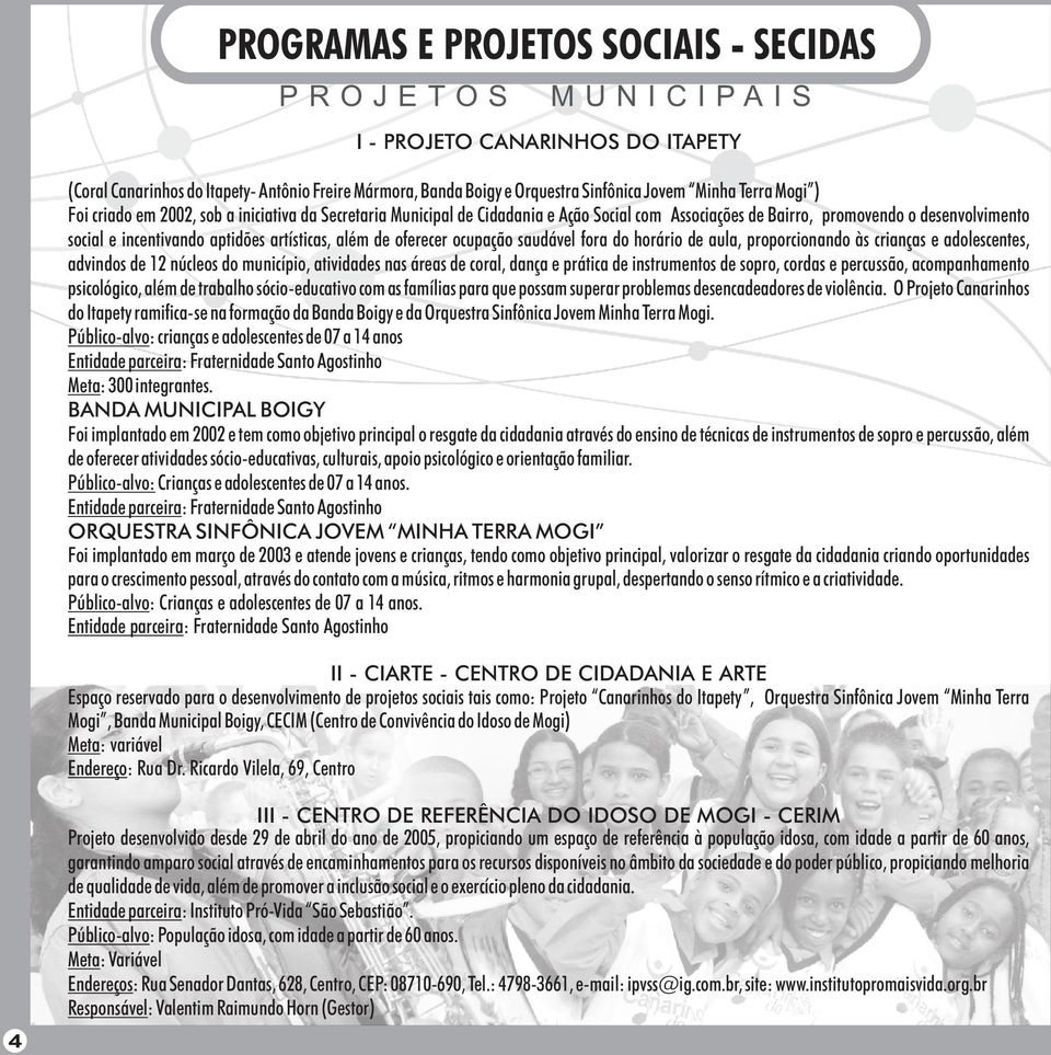 artísticas, além de oferecer ocupação saudável fora do horário de aula, proporcionando às crianças e adolescentes, advindos de 12 núcleos do município, atividades nas áreas de coral, dança e prática